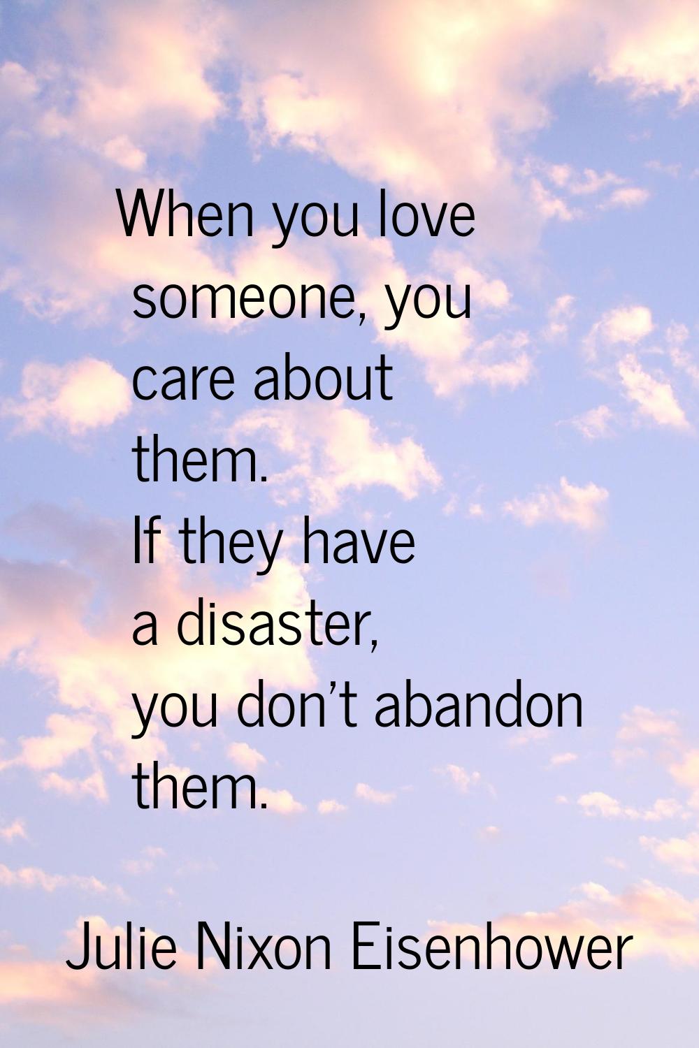When you love someone, you care about them. If they have a disaster, you don't abandon them.