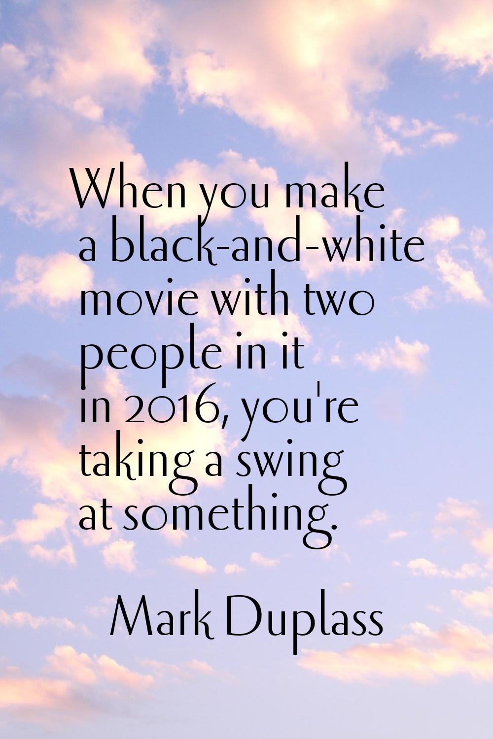 When you make a black-and-white movie with two people in it in 2016, you're taking a swing at somet