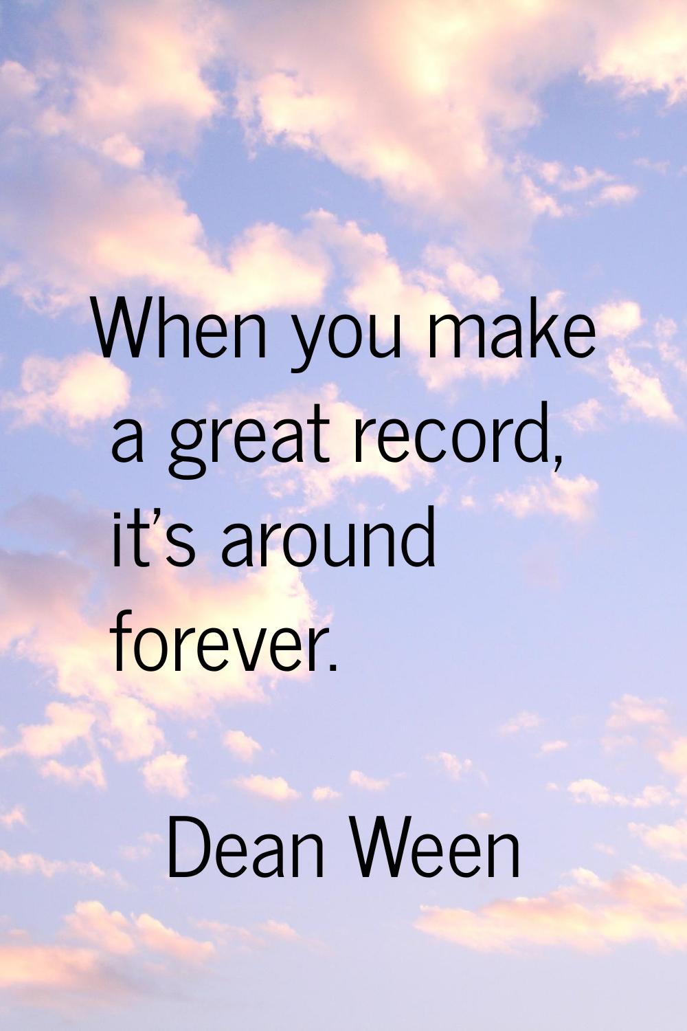 When you make a great record, it's around forever.