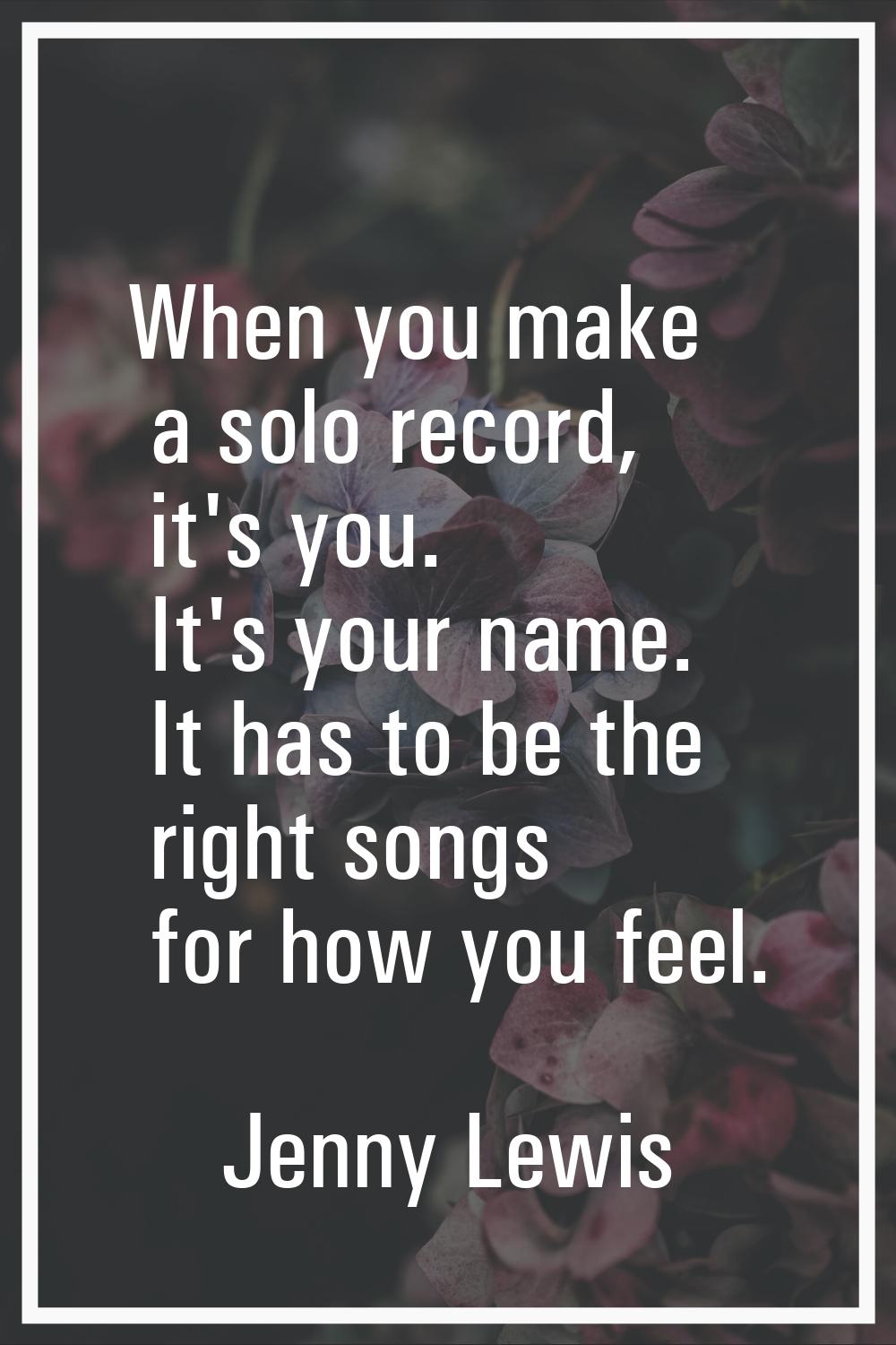 When you make a solo record, it's you. It's your name. It has to be the right songs for how you fee