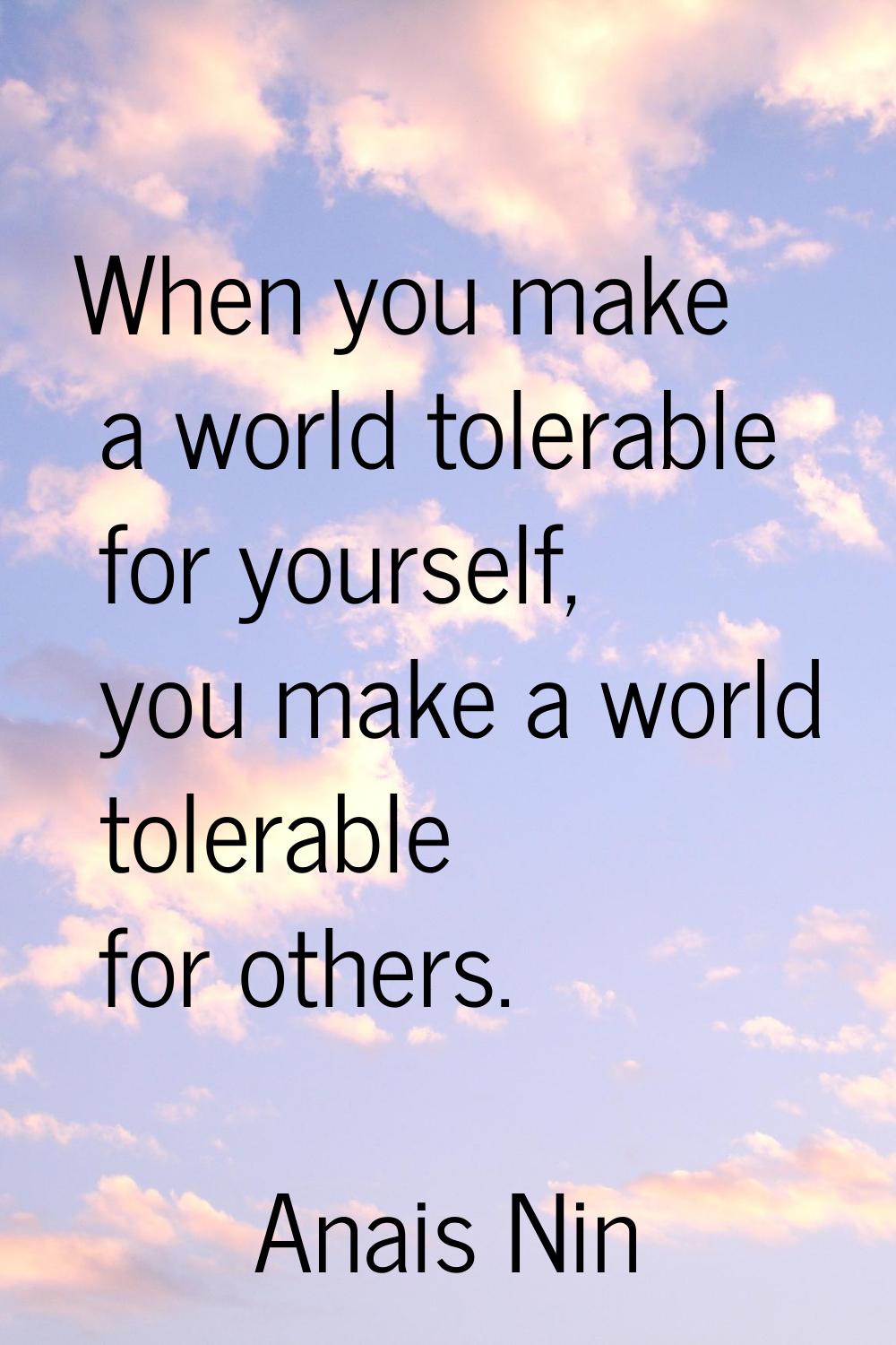 When you make a world tolerable for yourself, you make a world tolerable for others.