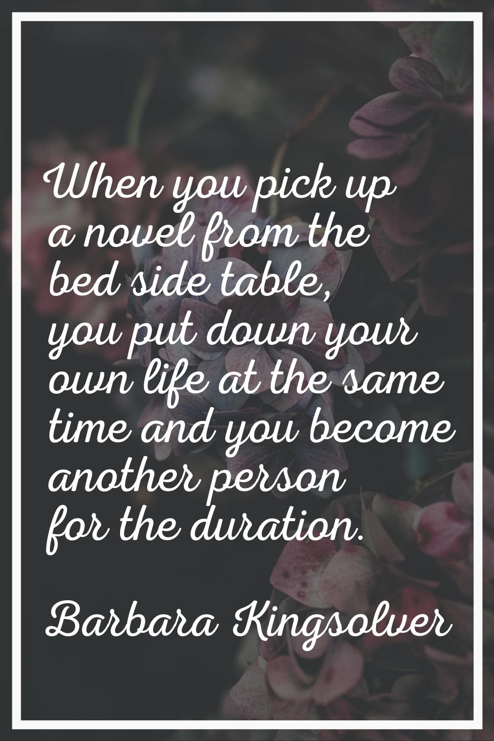 When you pick up a novel from the bed side table, you put down your own life at the same time and y