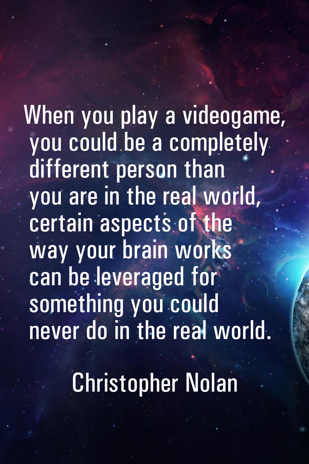 When you play a videogame, you could be a completely different person than you are in the real worl