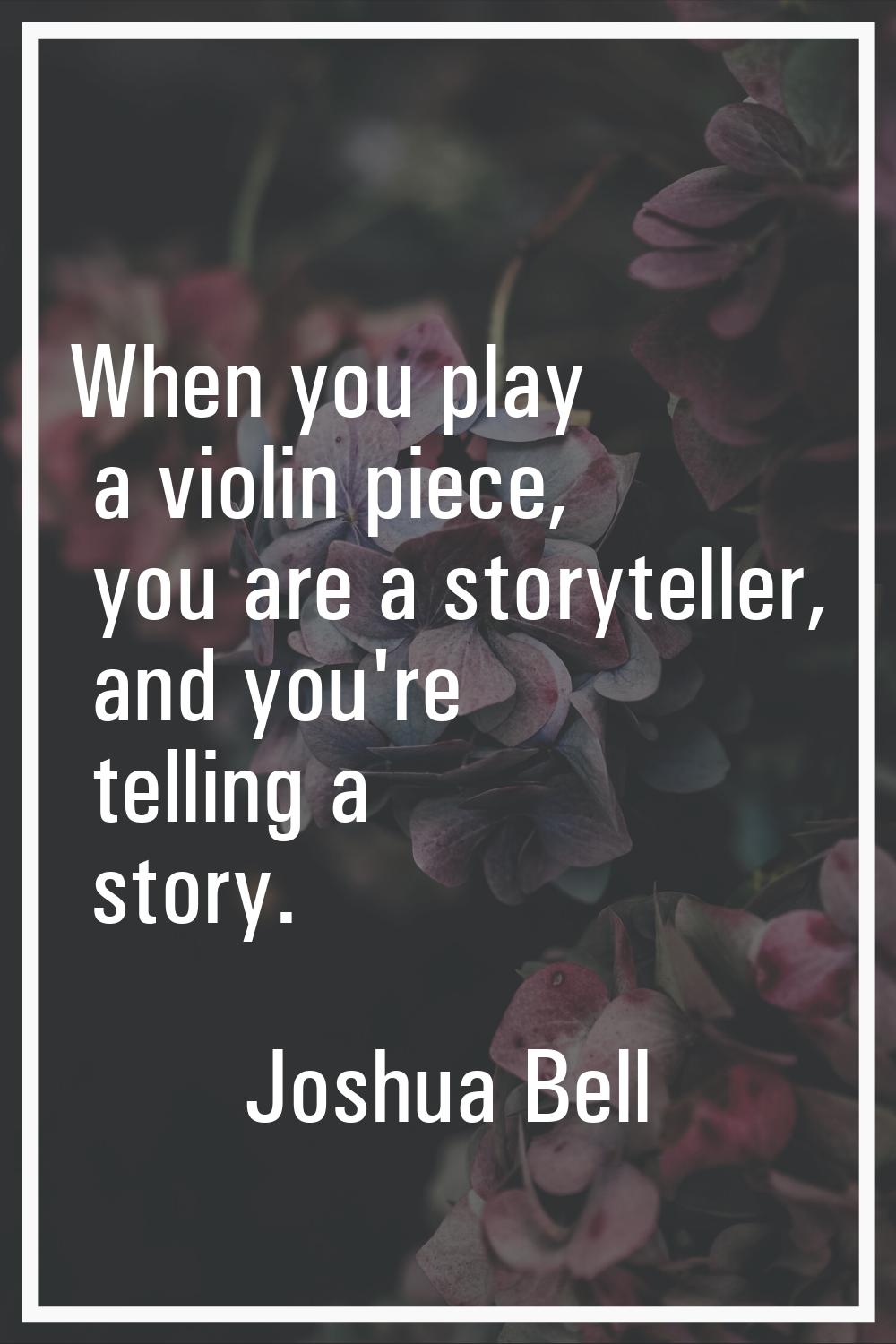 When you play a violin piece, you are a storyteller, and you're telling a story.