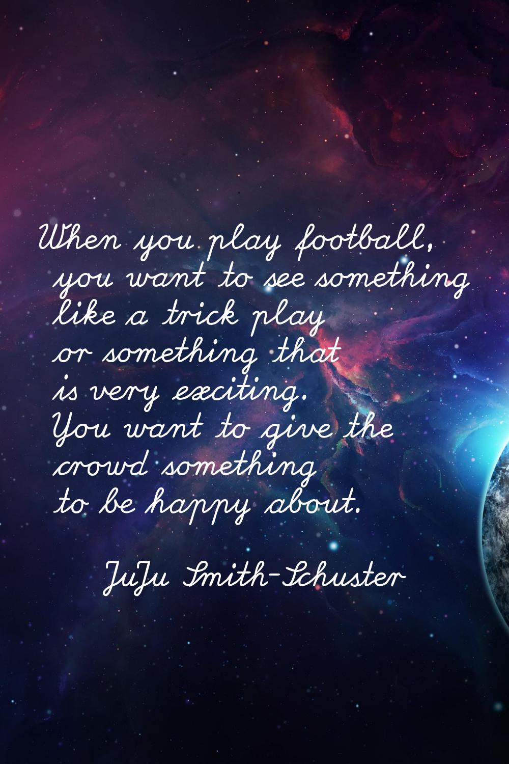 When you play football, you want to see something like a trick play or something that is very excit