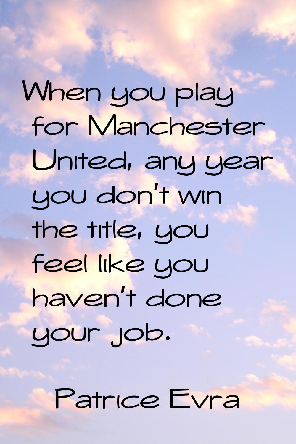 When you play for Manchester United, any year you don't win the title, you feel like you haven't do