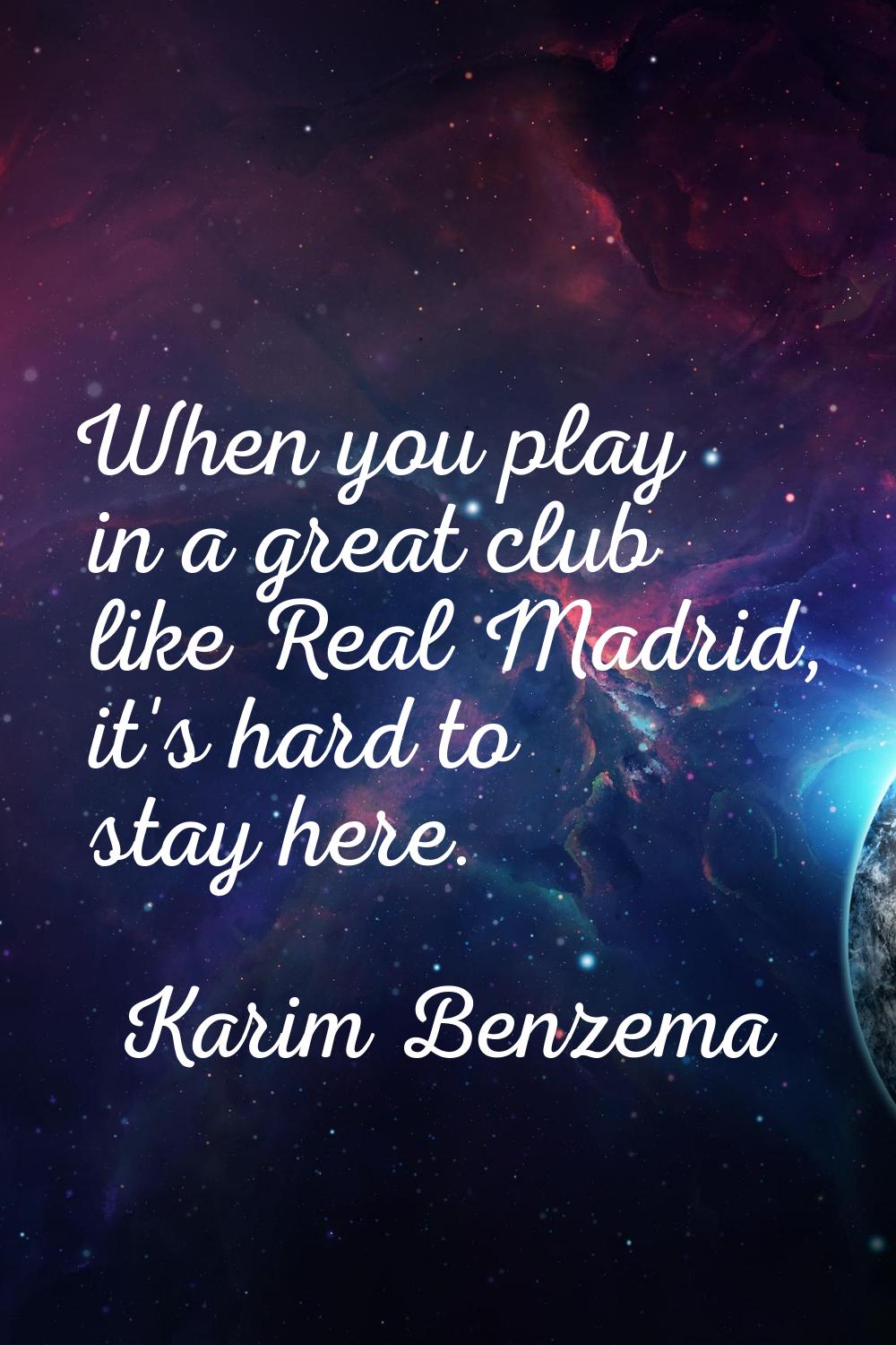 When you play in a great club like Real Madrid, it's hard to stay here.