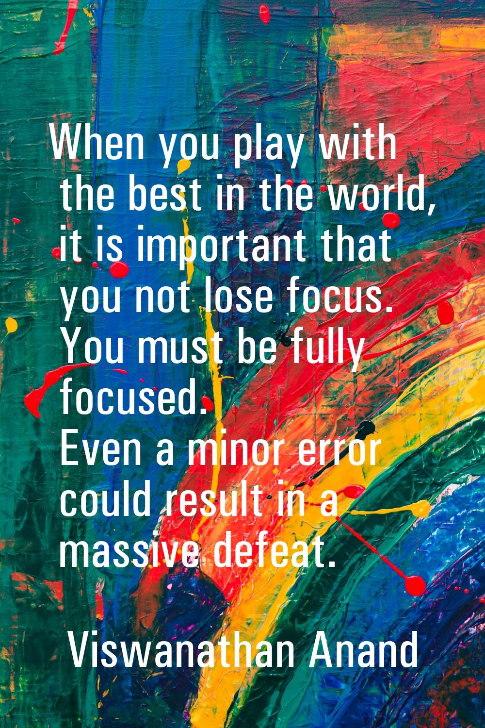 When you play with the best in the world, it is important that you not lose focus. You must be full
