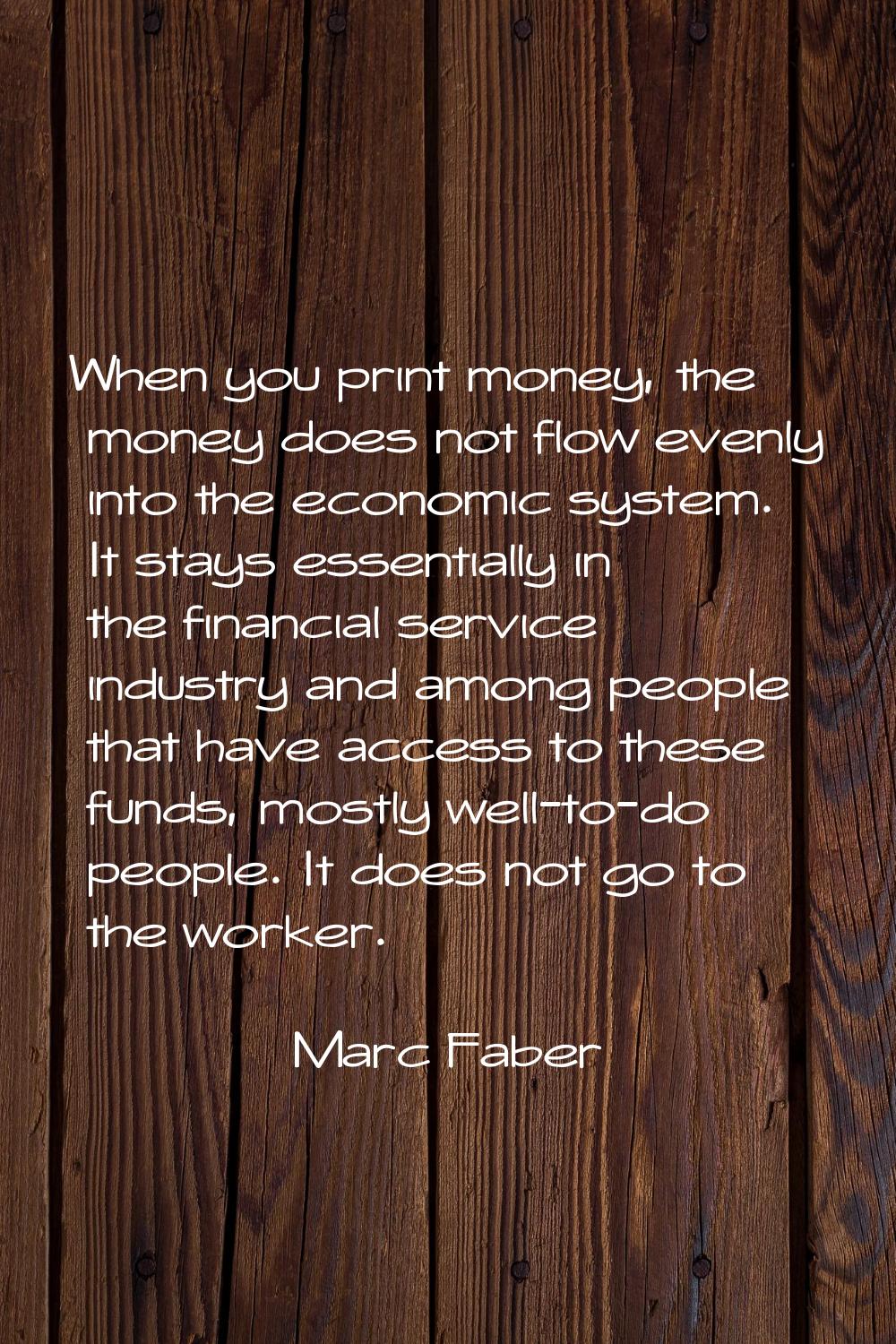 When you print money, the money does not flow evenly into the economic system. It stays essentially