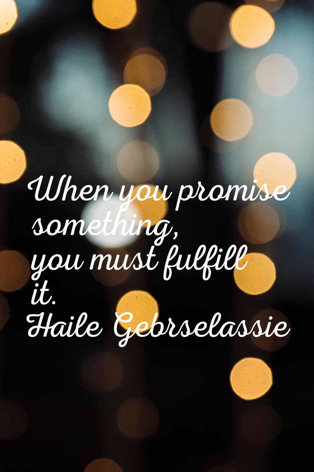 When you promise something, you must fulfill it.