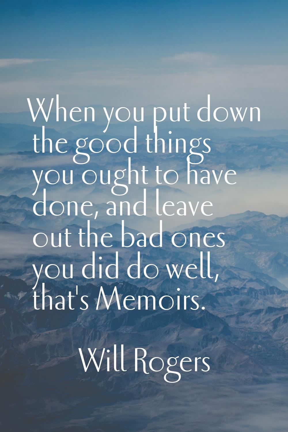 When you put down the good things you ought to have done, and leave out the bad ones you did do wel