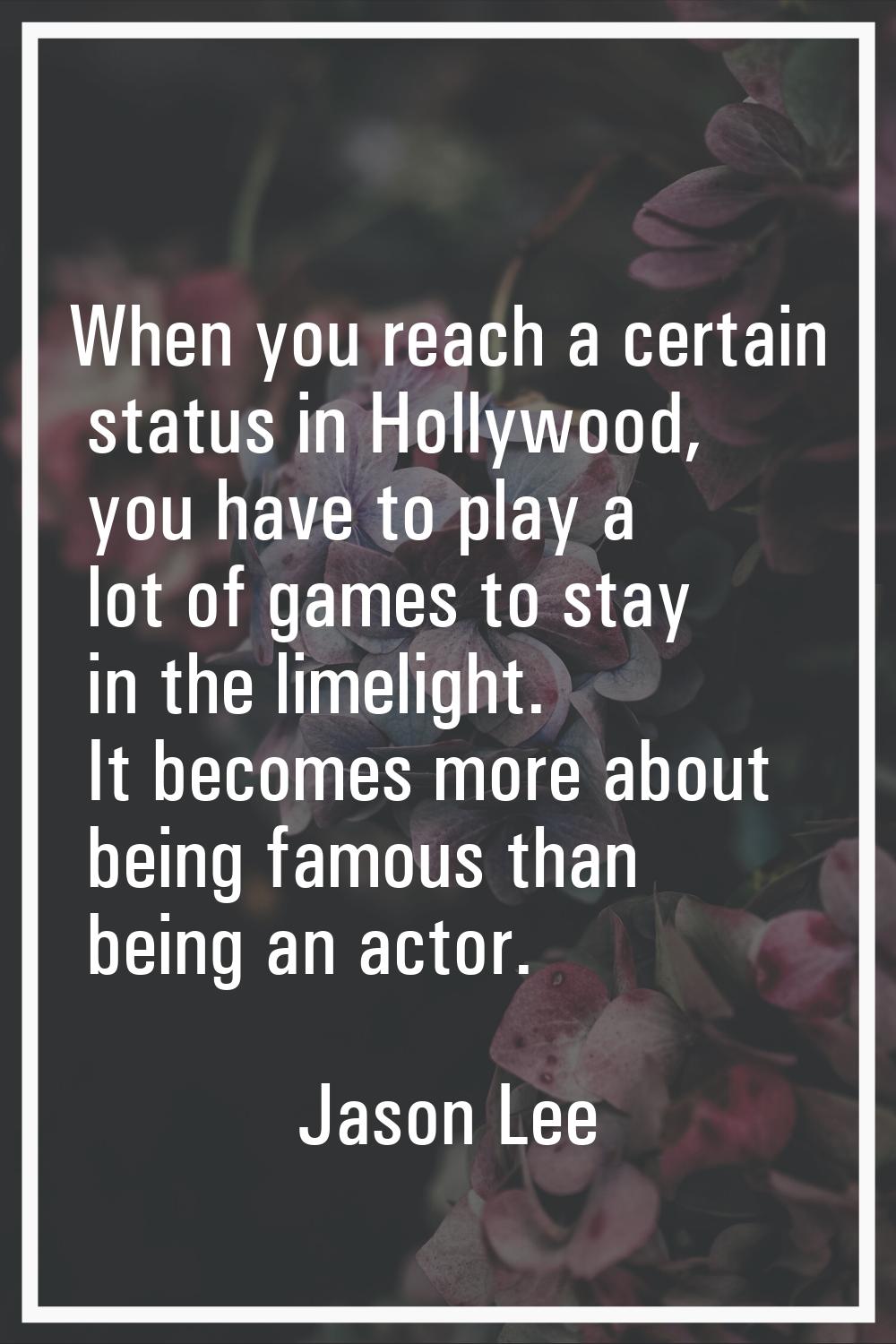 When you reach a certain status in Hollywood, you have to play a lot of games to stay in the limeli