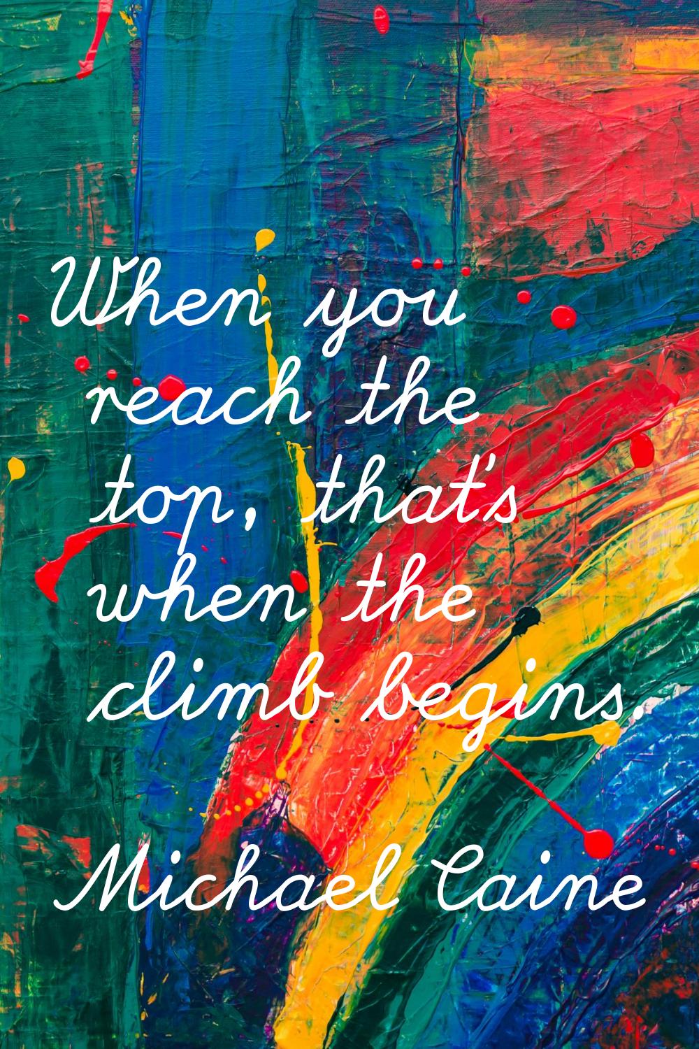 When you reach the top, that's when the climb begins.