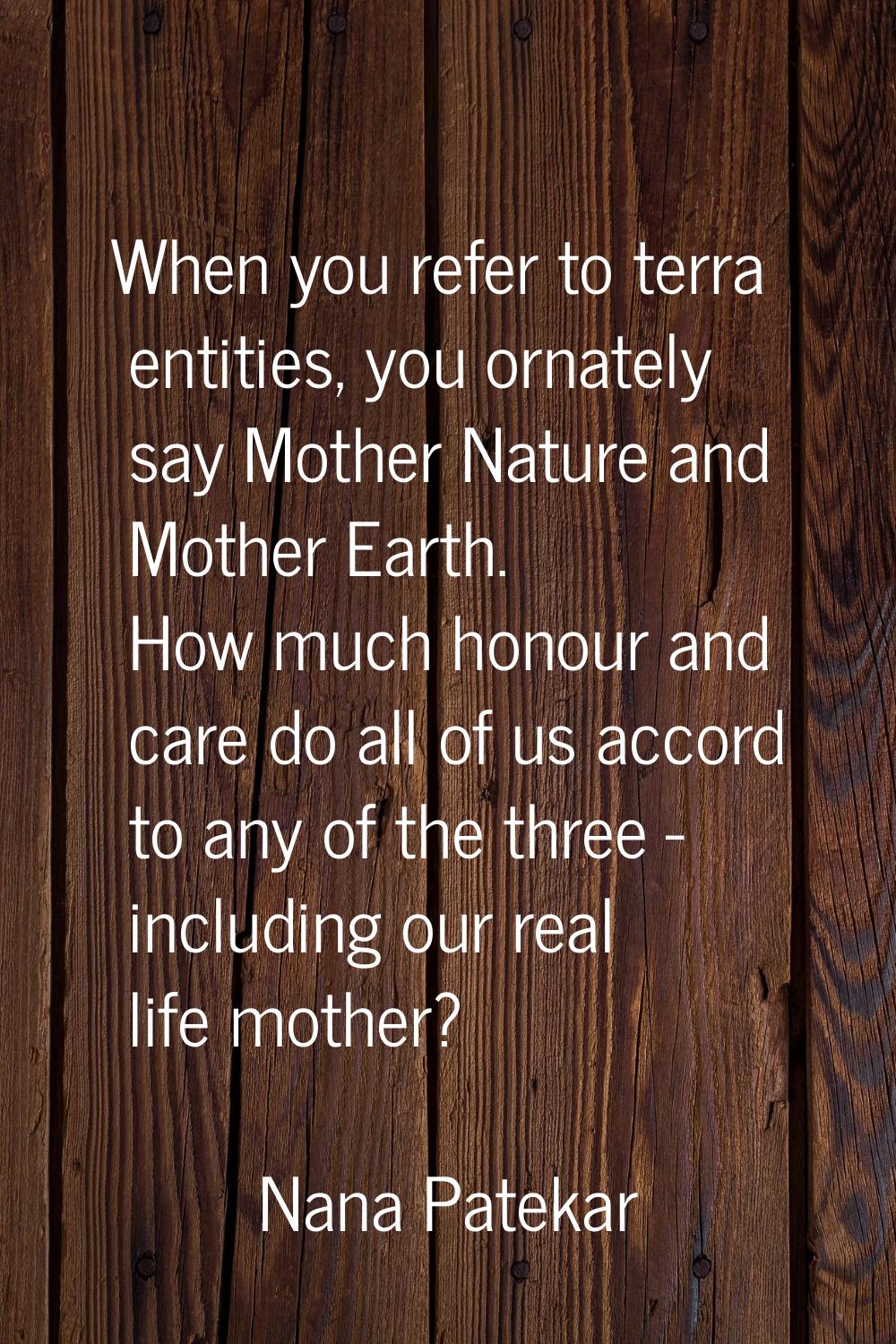 When you refer to terra entities, you ornately say Mother Nature and Mother Earth. How much honour 
