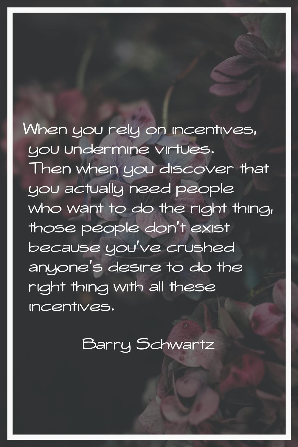 When you rely on incentives, you undermine virtues. Then when you discover that you actually need p