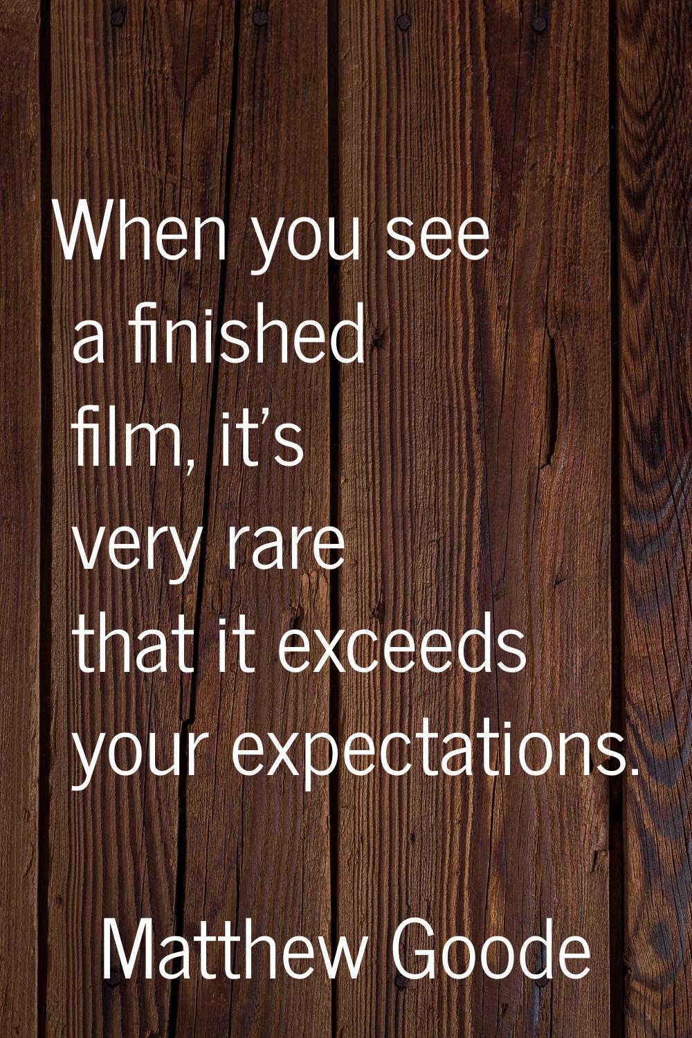 When you see a finished film, it's very rare that it exceeds your expectations.