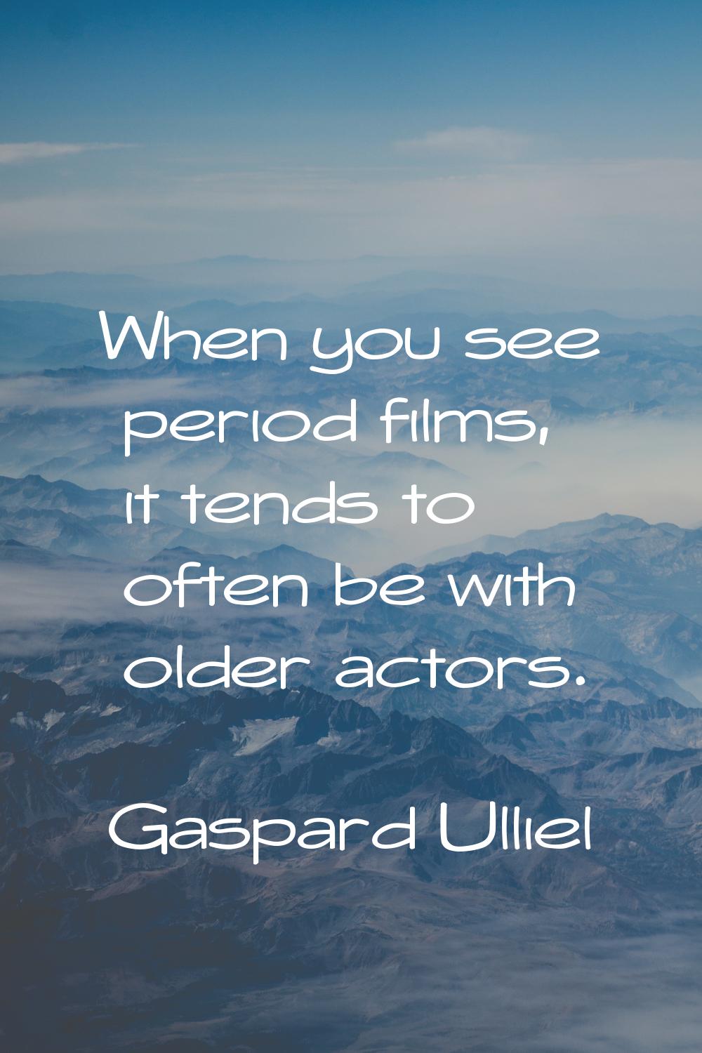 When you see period films, it tends to often be with older actors.