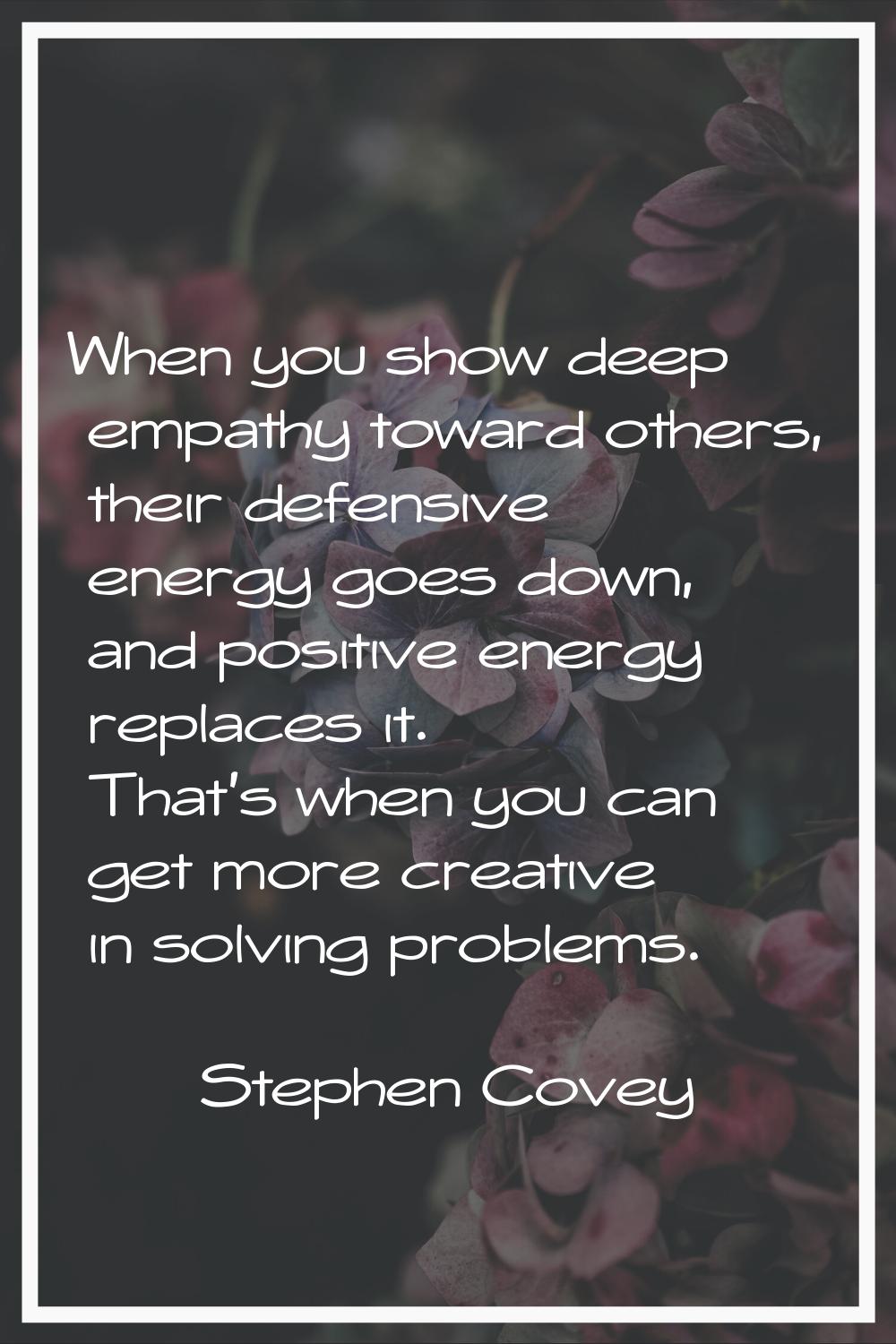 When you show deep empathy toward others, their defensive energy goes down, and positive energy rep