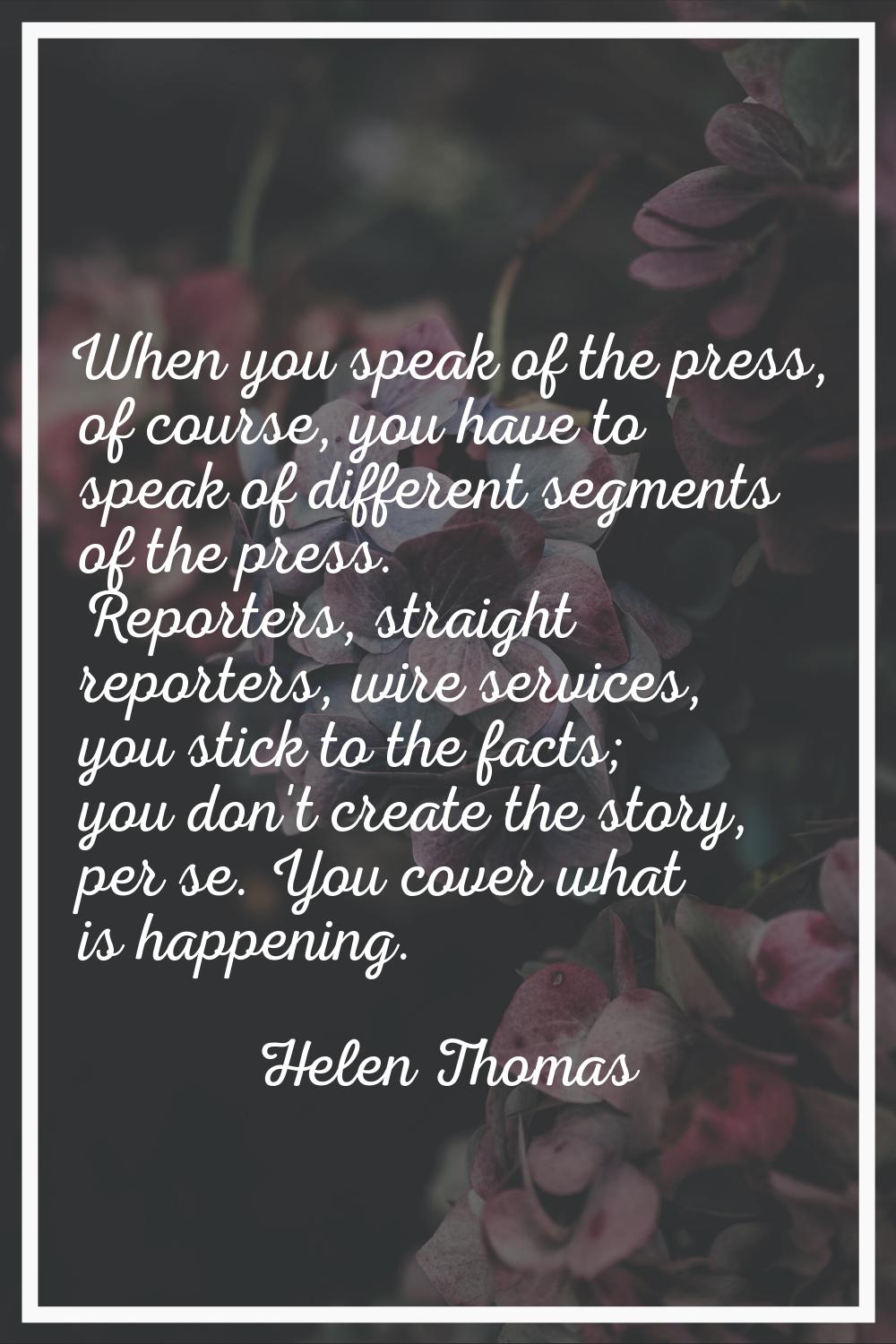 When you speak of the press, of course, you have to speak of different segments of the press. Repor