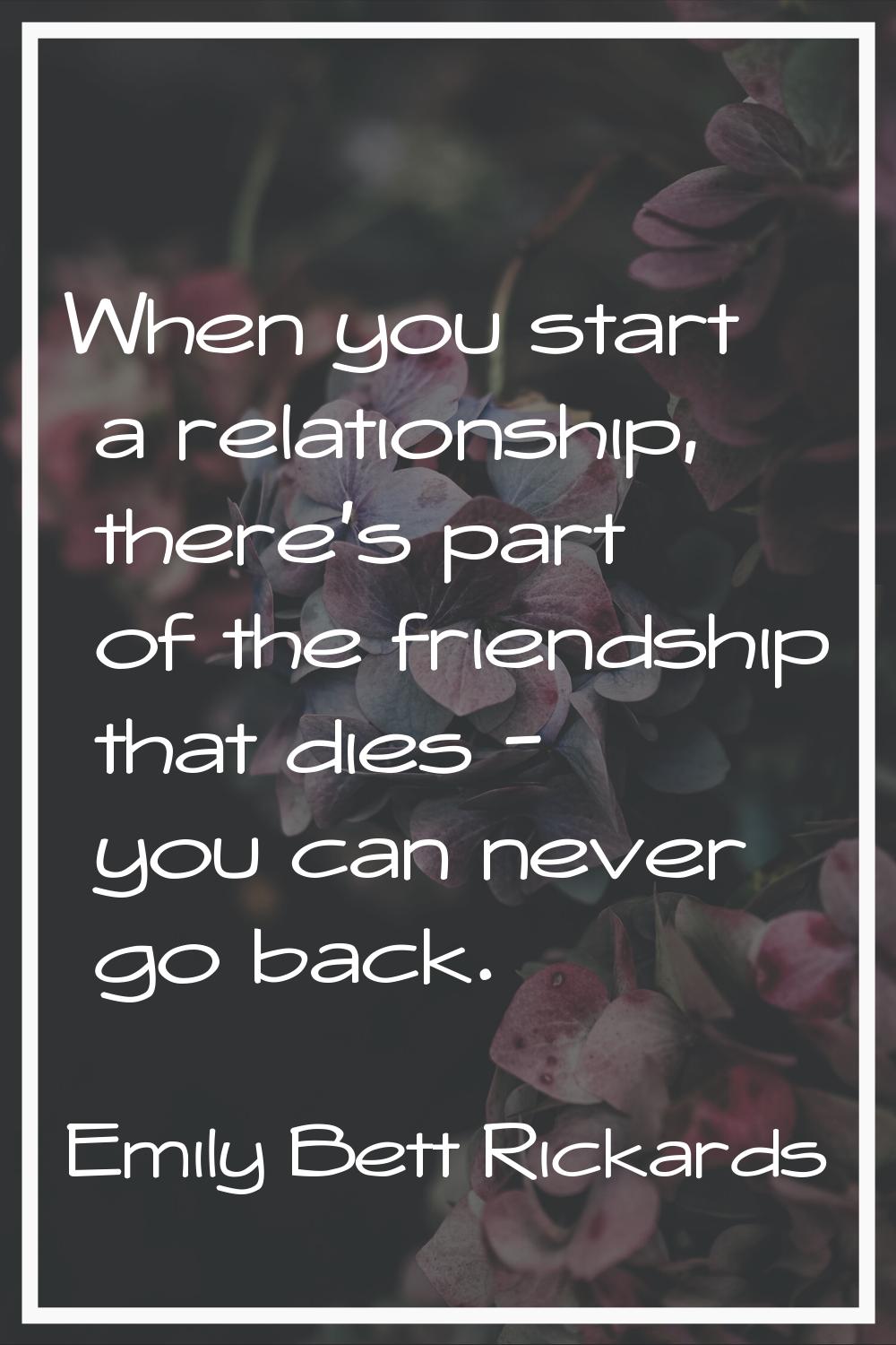 When you start a relationship, there's part of the friendship that dies - you can never go back.