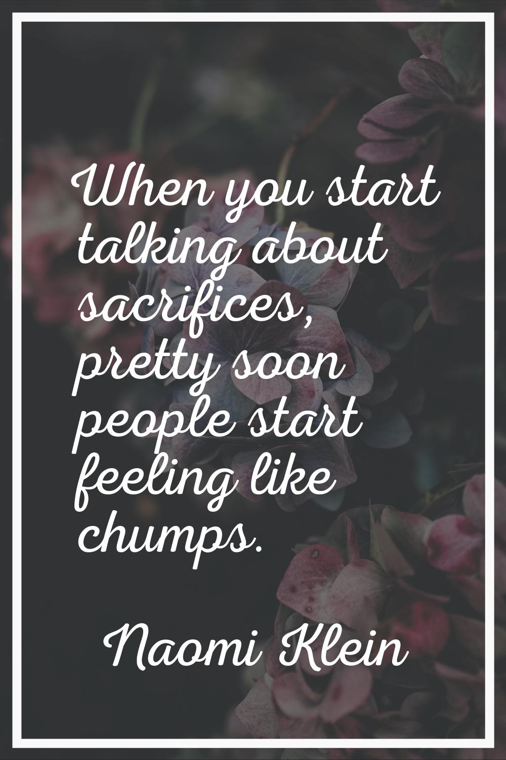 When you start talking about sacrifices, pretty soon people start feeling like chumps.