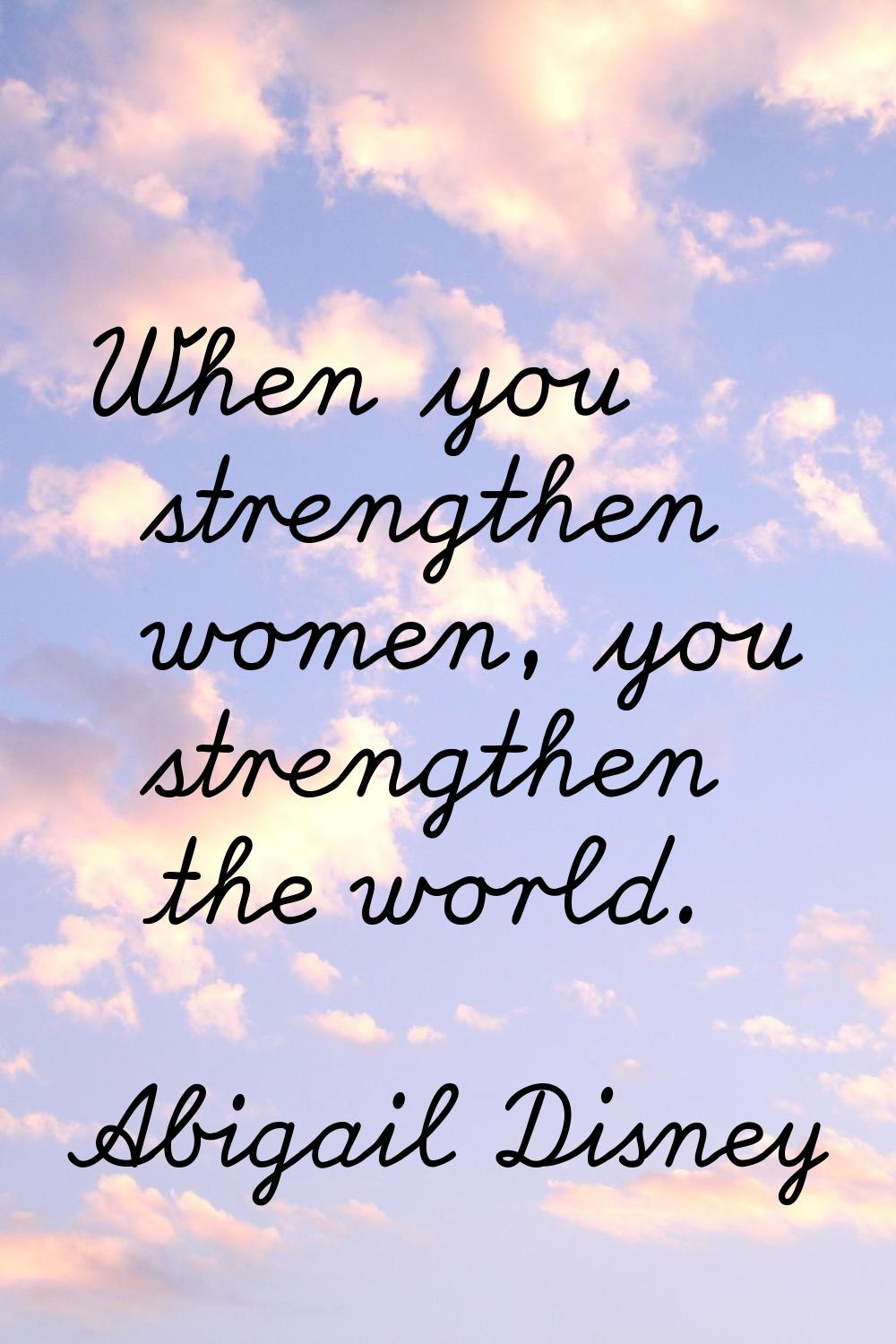 When you strengthen women, you strengthen the world.