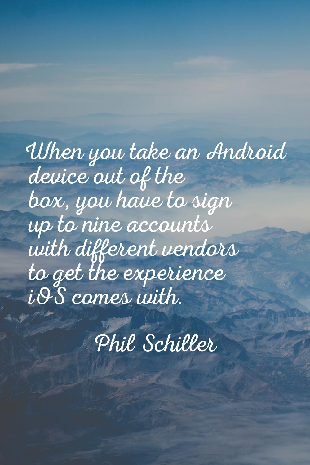 When you take an Android device out of the box, you have to sign up to nine accounts with different