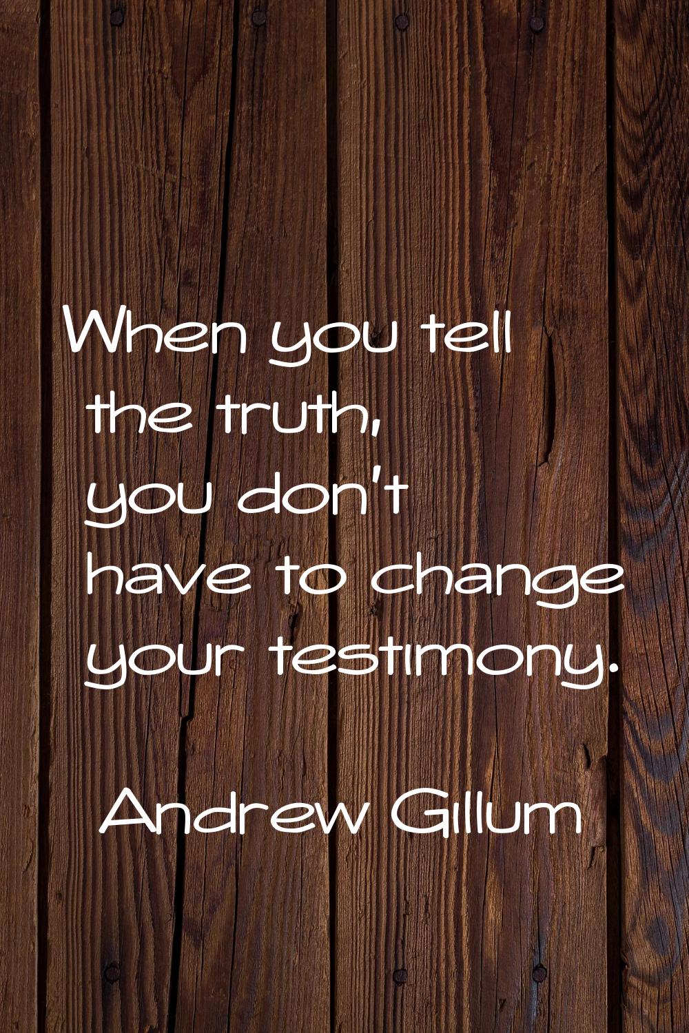 When you tell the truth, you don't have to change your testimony.