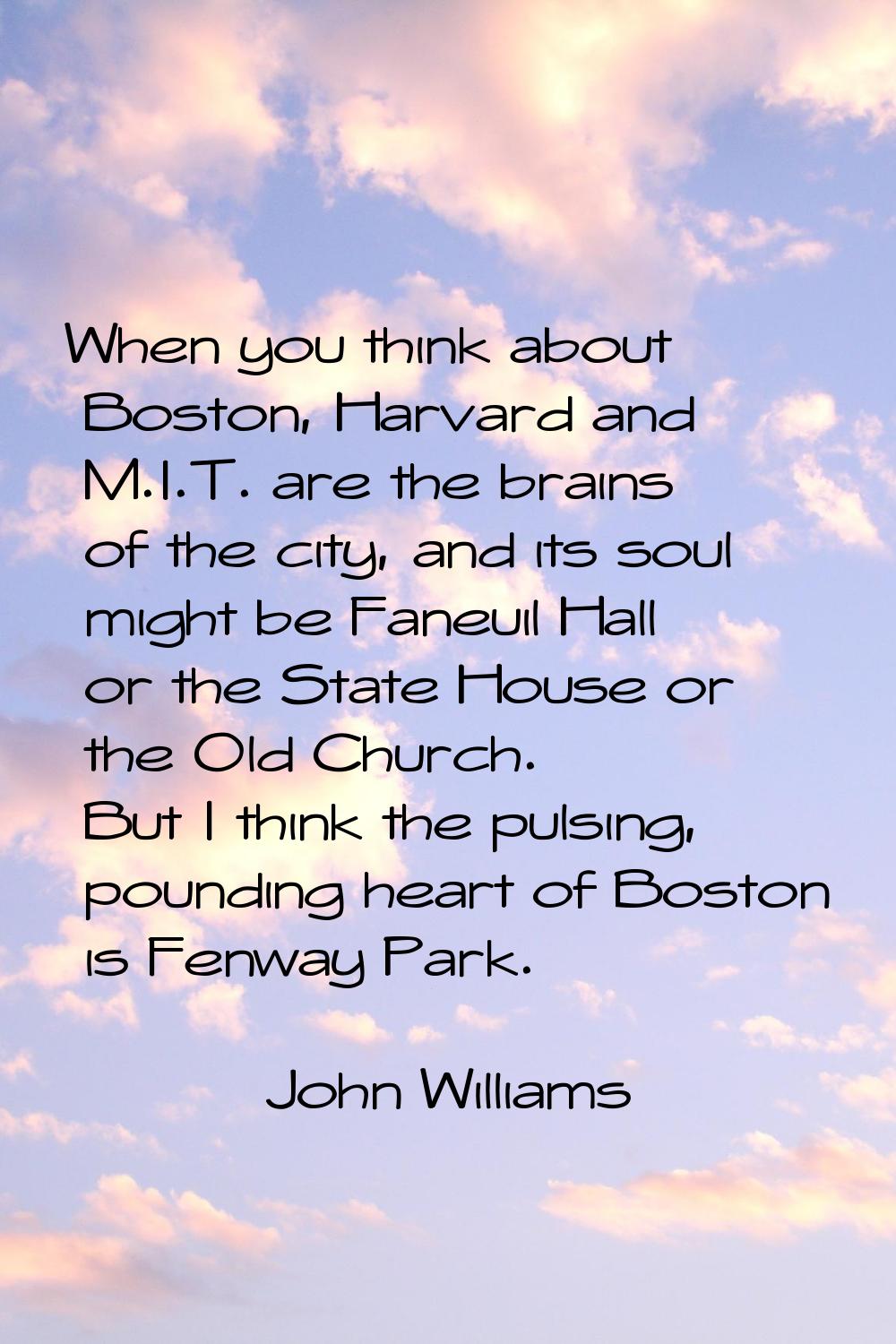 When you think about Boston, Harvard and M.I.T. are the brains of the city, and its soul might be F