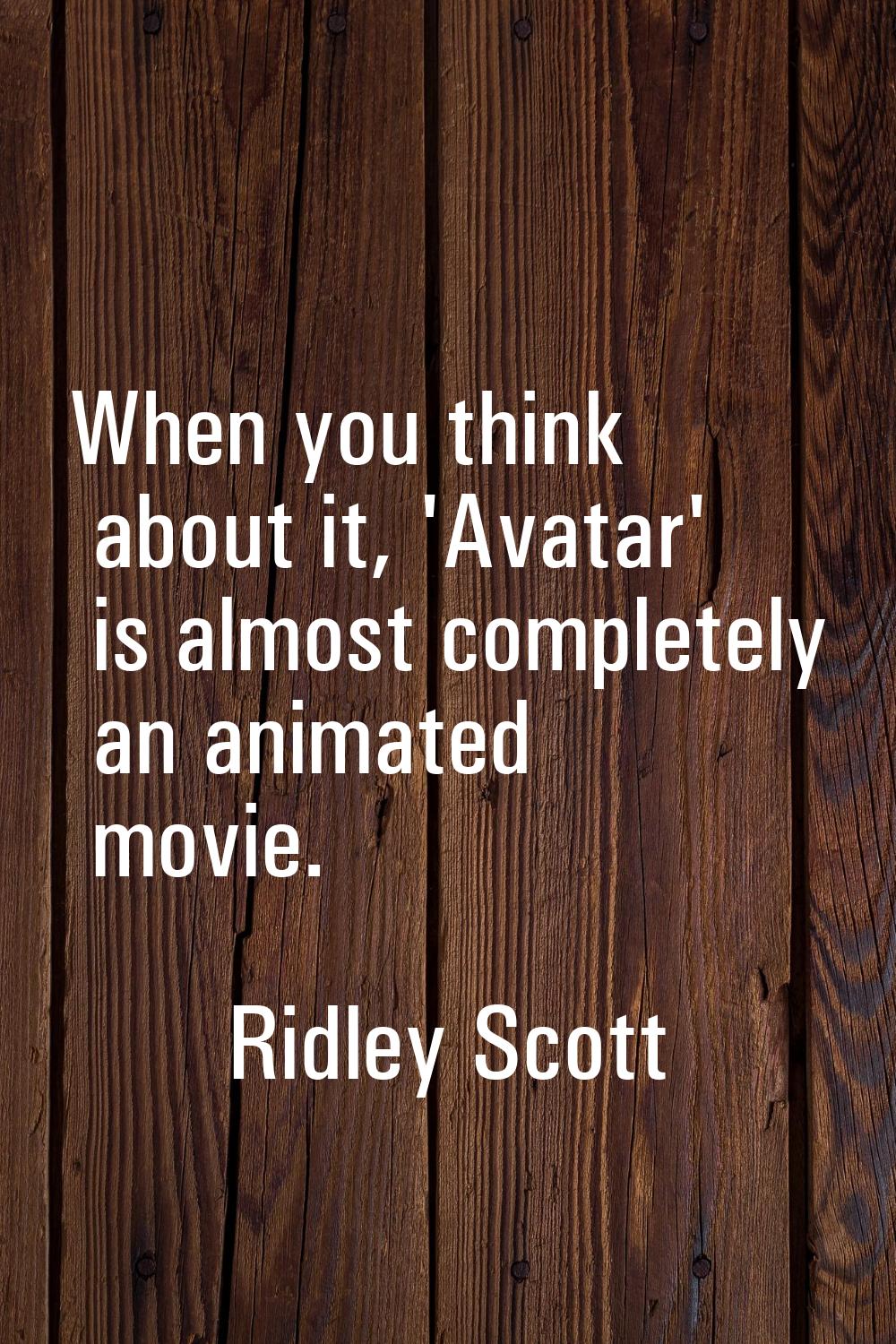 When you think about it, 'Avatar' is almost completely an animated movie.