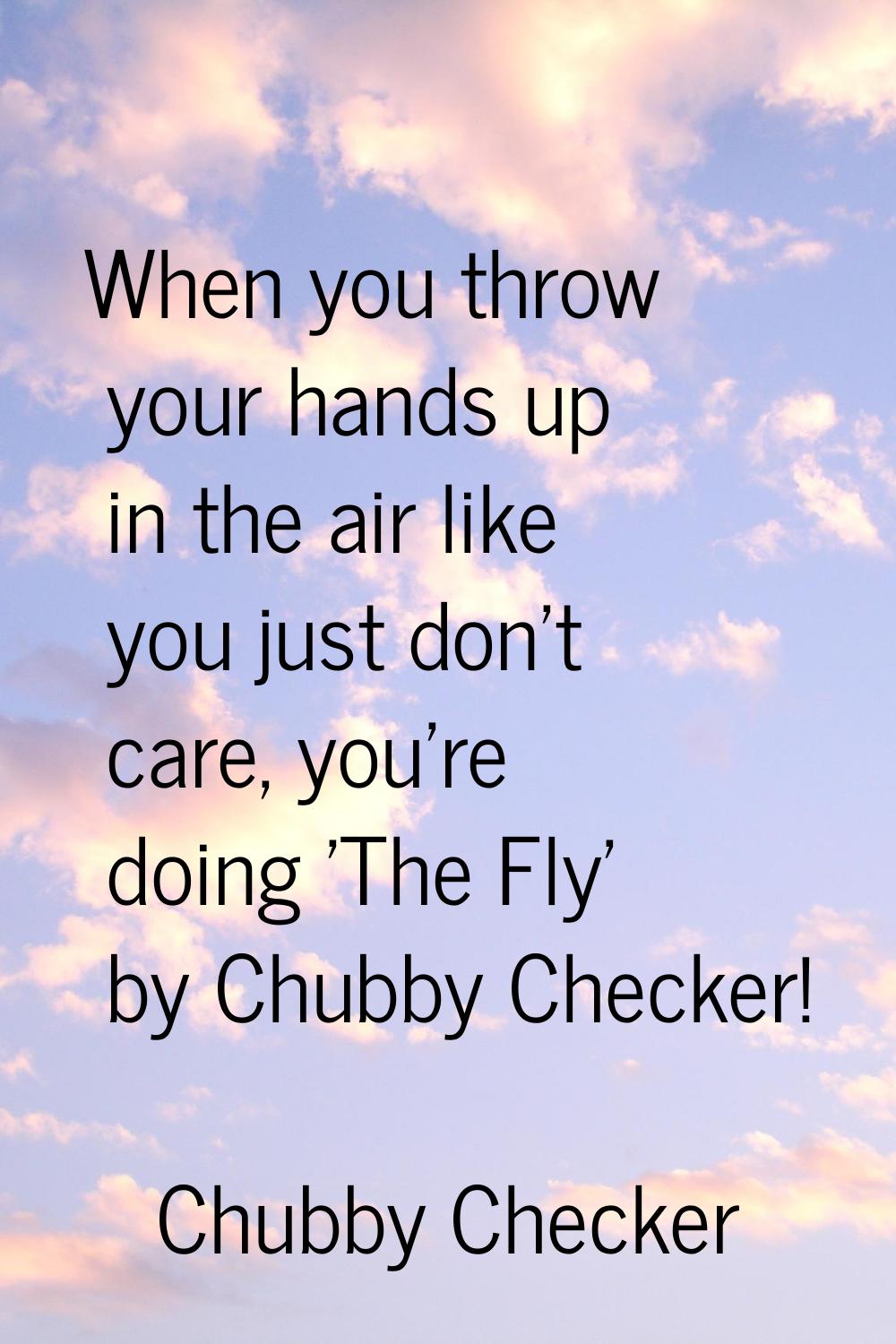 When you throw your hands up in the air like you just don't care, you're doing 'The Fly' by Chubby 