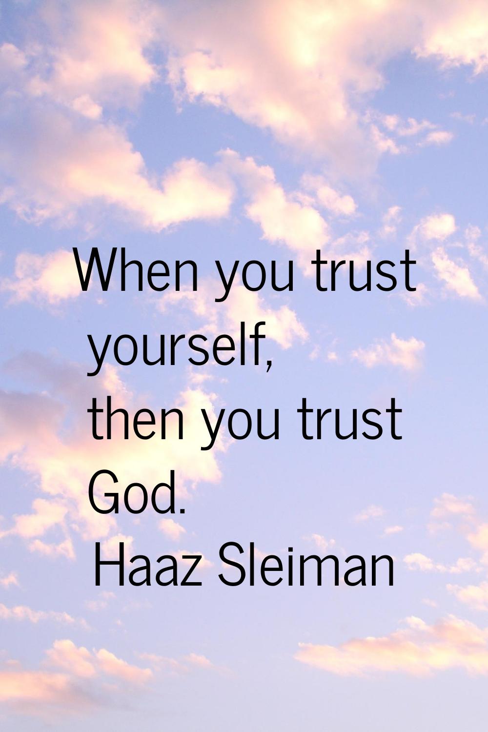 When you trust yourself, then you trust God.