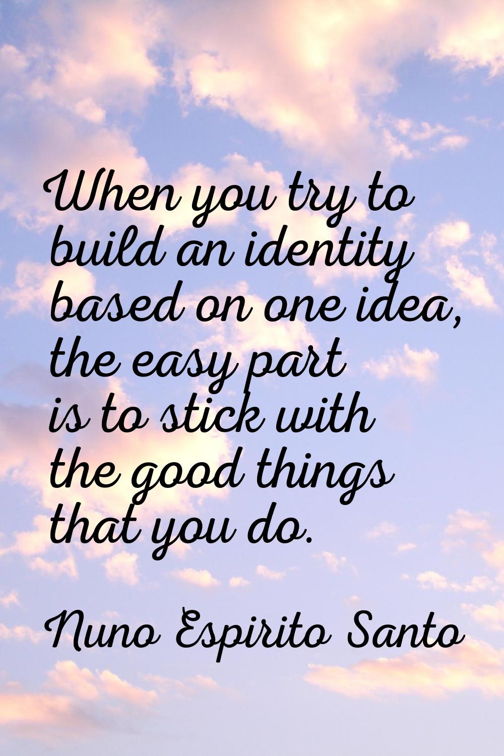 When you try to build an identity based on one idea, the easy part is to stick with the good things