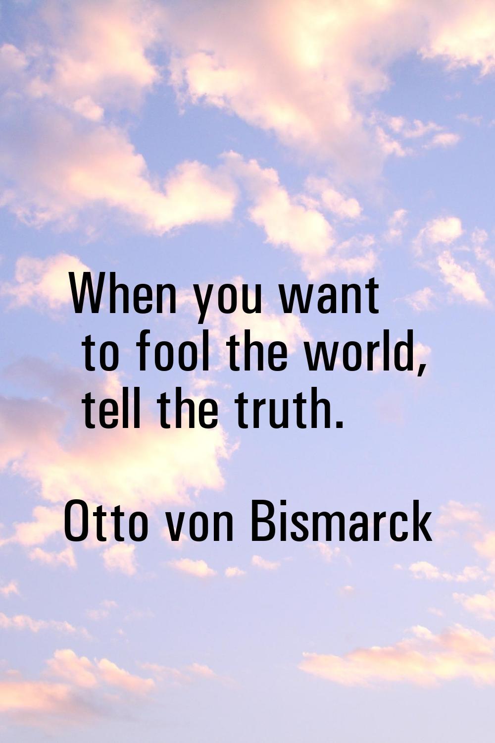 When you want to fool the world, tell the truth.