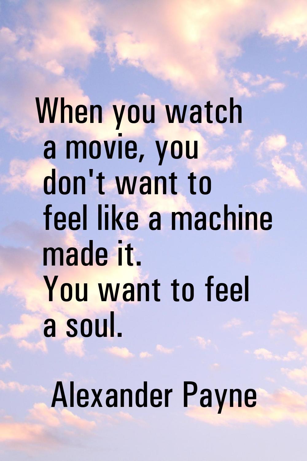 When you watch a movie, you don't want to feel like a machine made it. You want to feel a soul.