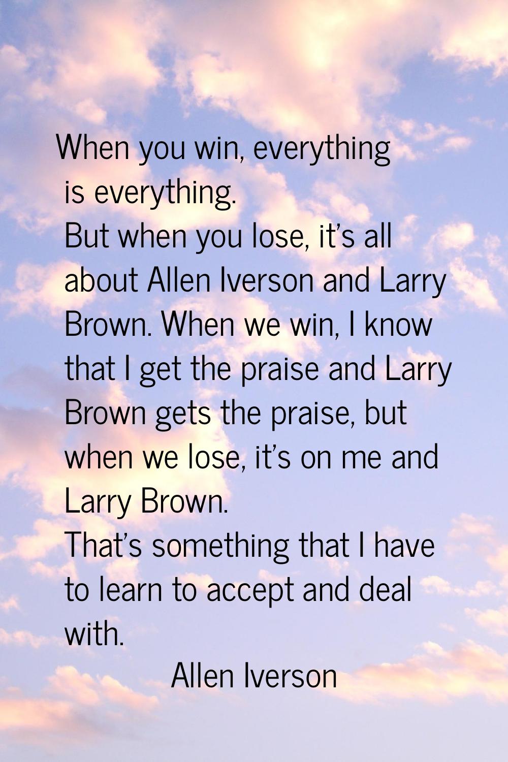 When you win, everything is everything. But when you lose, it's all about Allen Iverson and Larry B