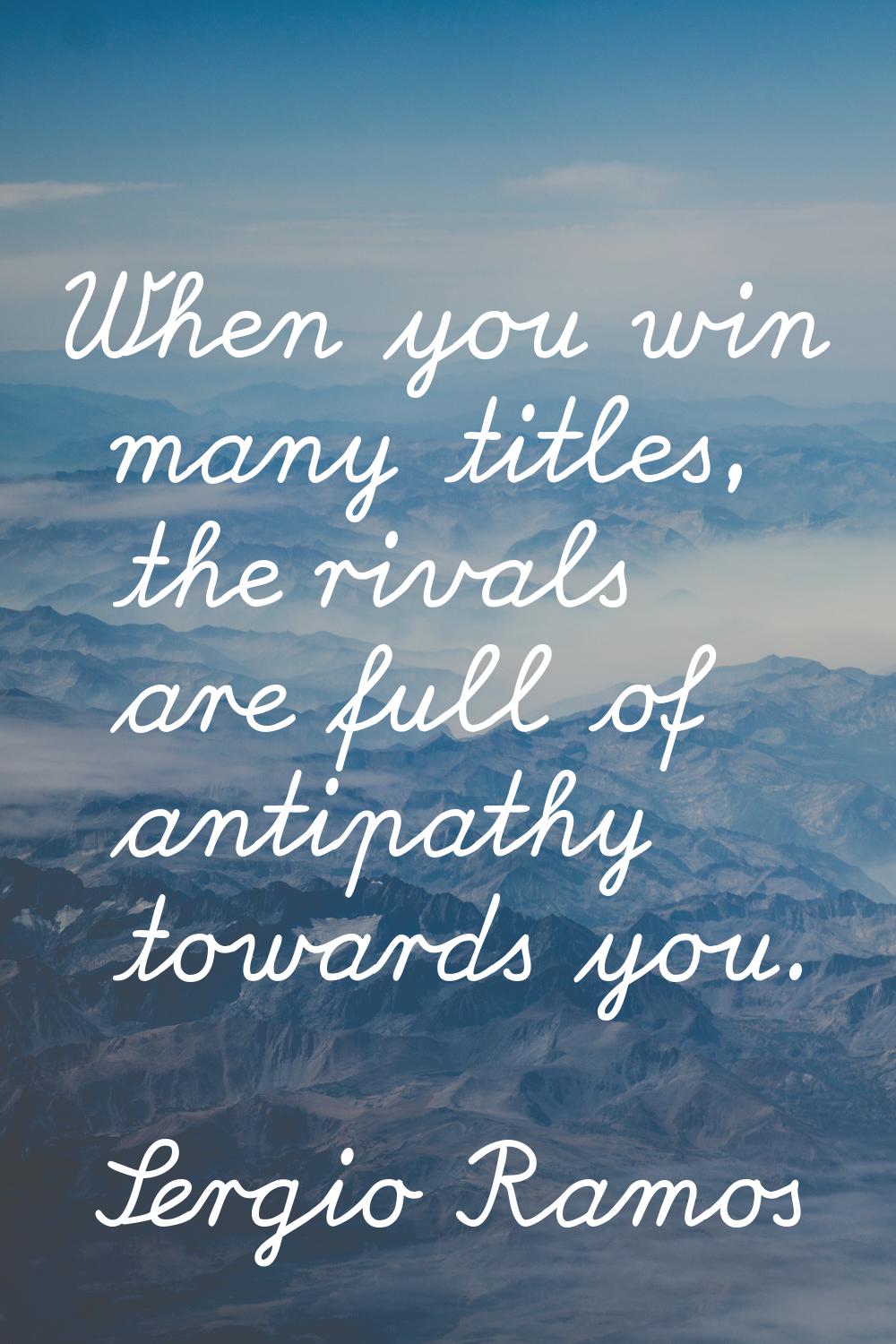 When you win many titles, the rivals are full of antipathy towards you.