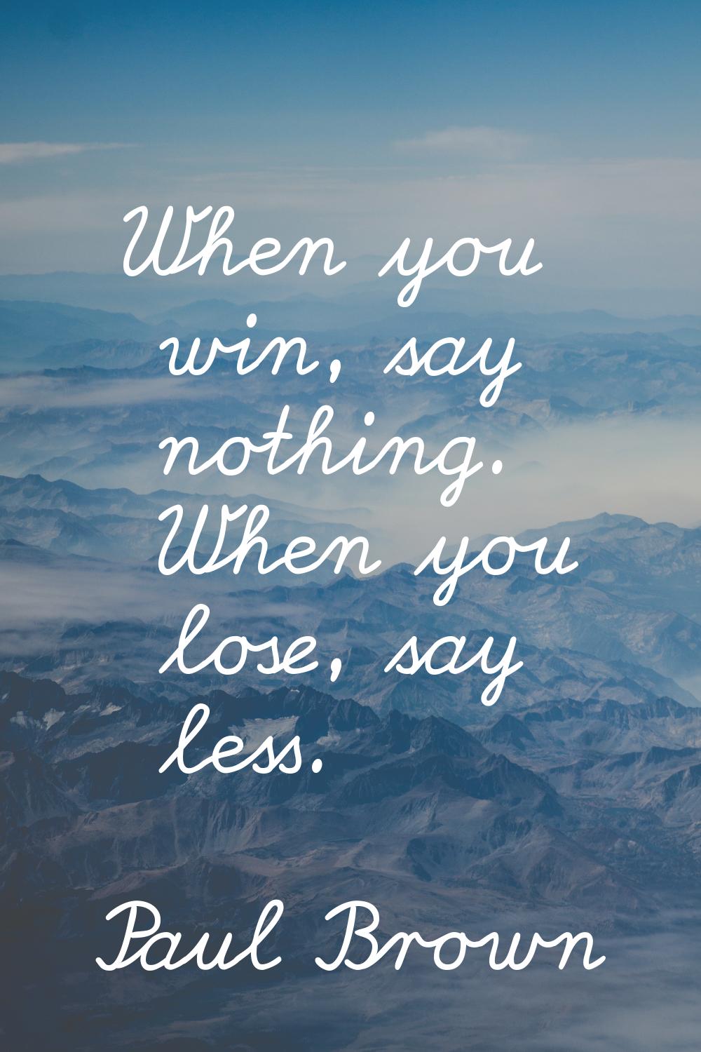 When you win, say nothing. When you lose, say less.