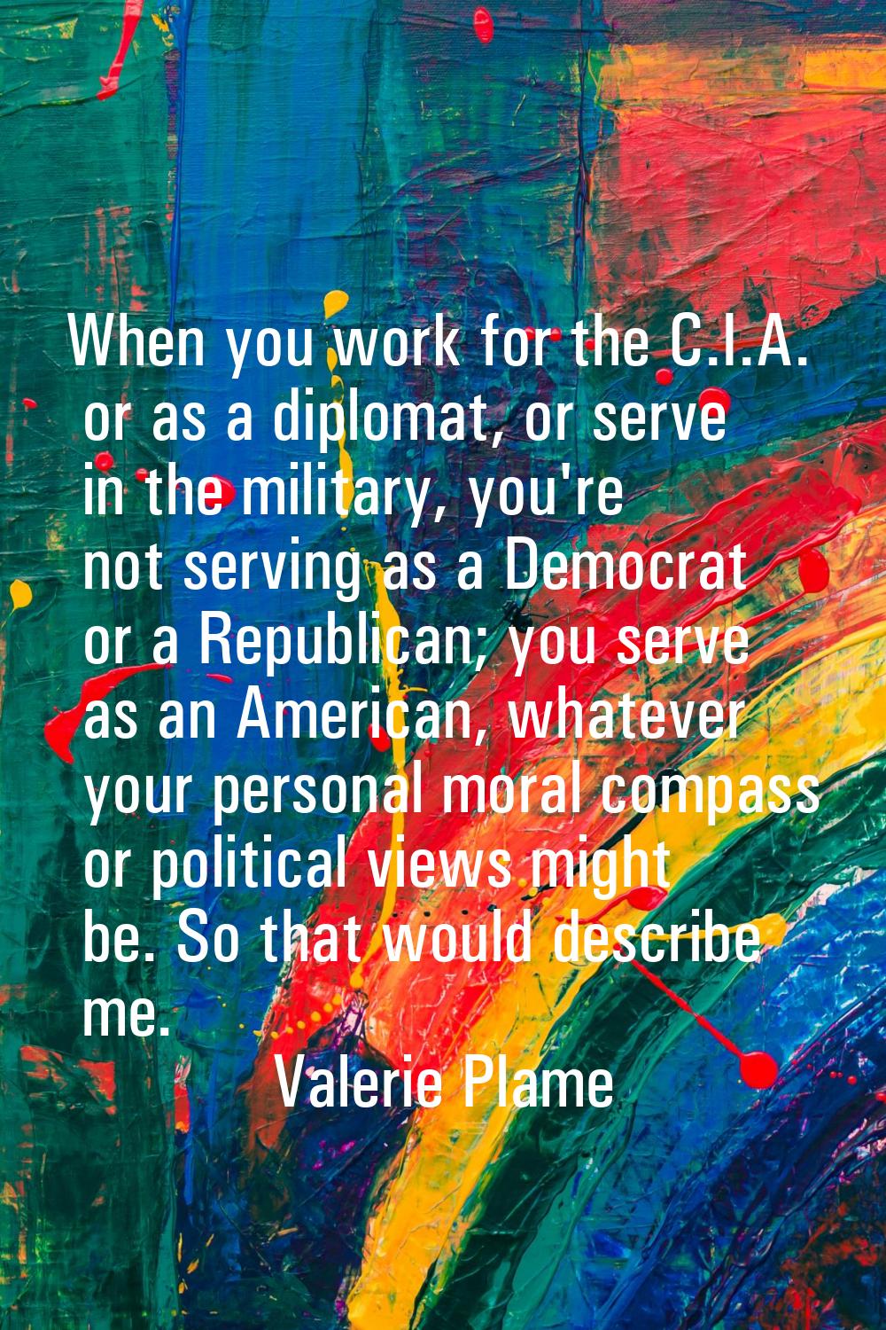 When you work for the C.I.A. or as a diplomat, or serve in the military, you're not serving as a De