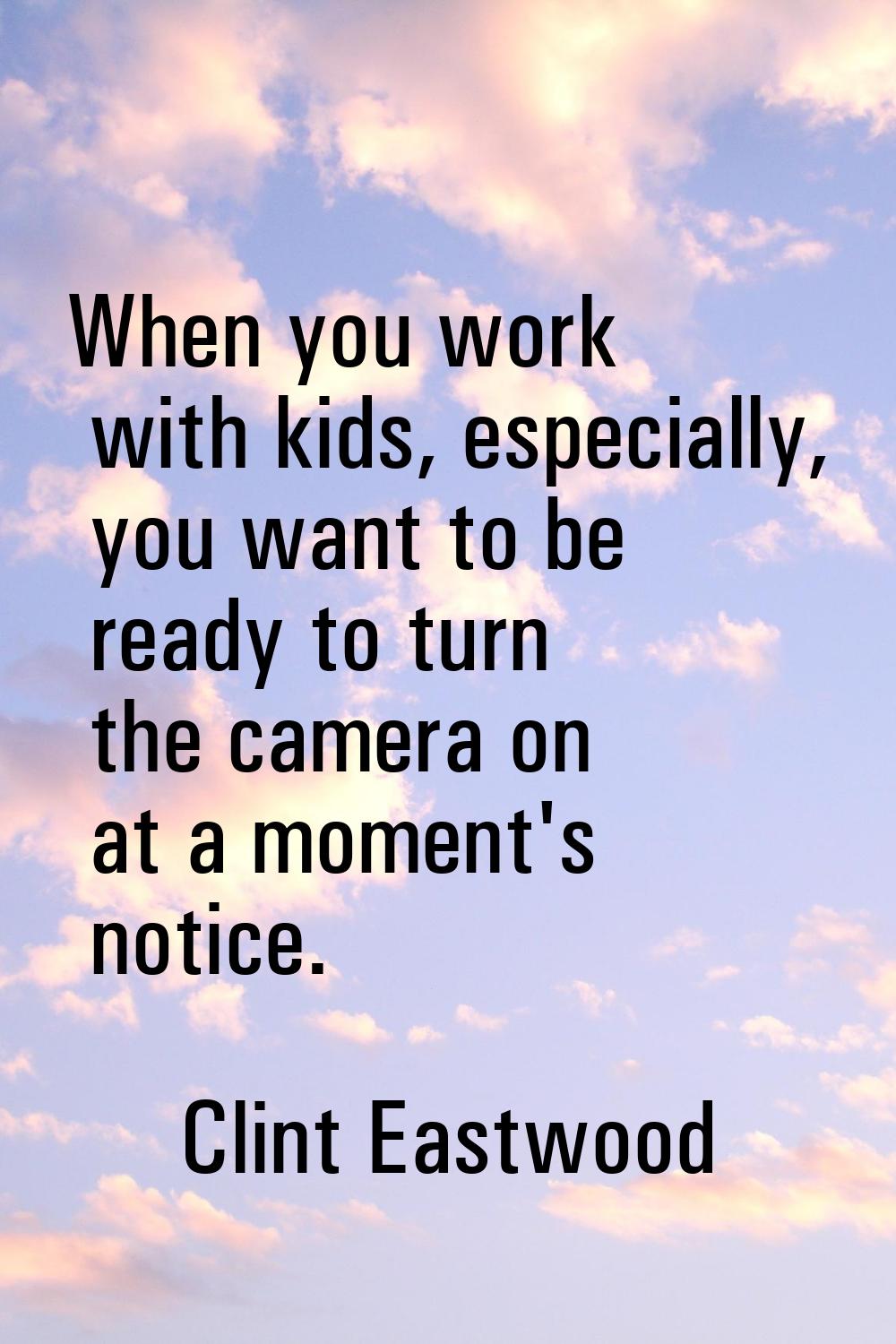 When you work with kids, especially, you want to be ready to turn the camera on at a moment's notic