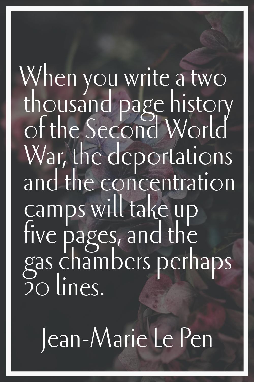 When you write a two thousand page history of the Second World War, the deportations and the concen