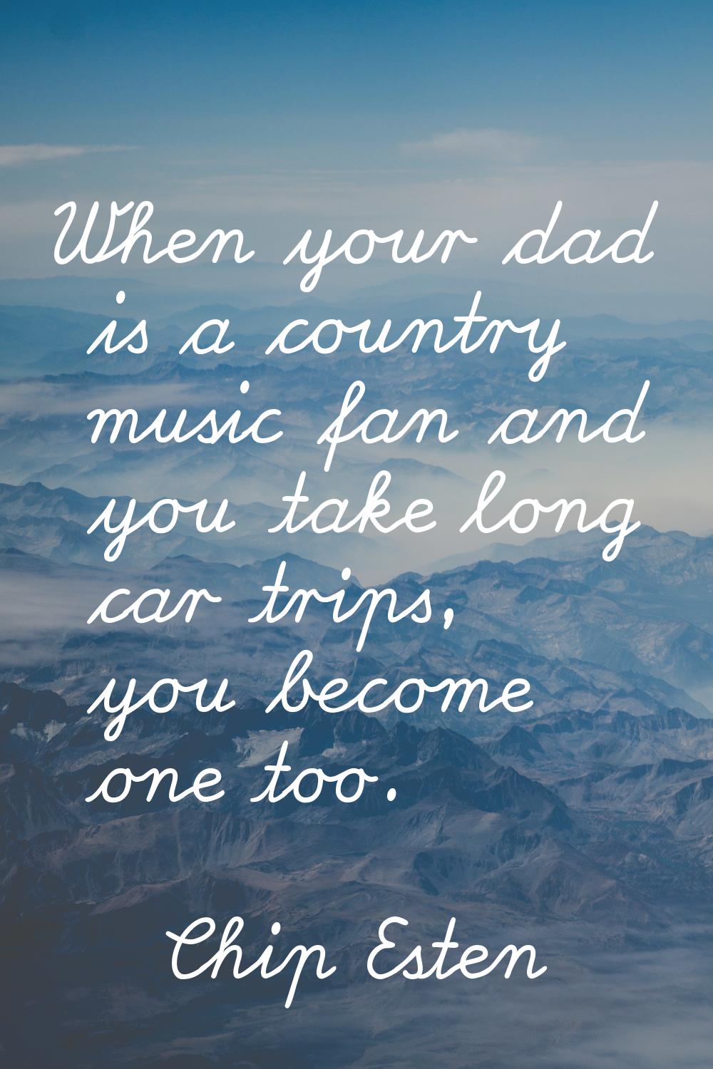 When your dad is a country music fan and you take long car trips, you become one too.