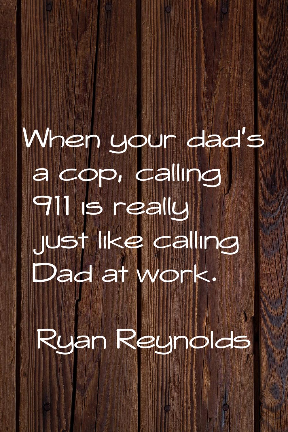 When your dad's a cop, calling 911 is really just like calling Dad at work.