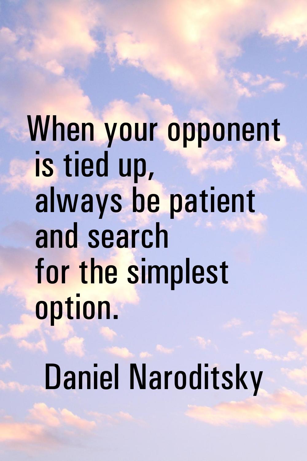 When your opponent is tied up, always be patient and search for the simplest option.