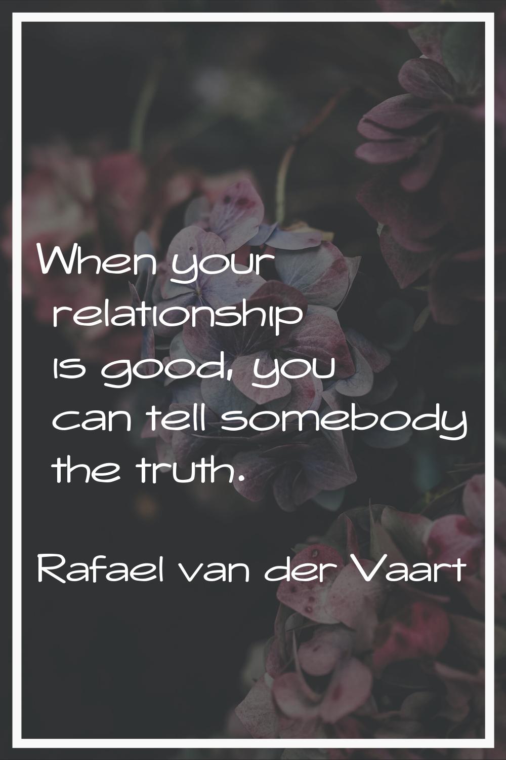 When your relationship is good, you can tell somebody the truth.