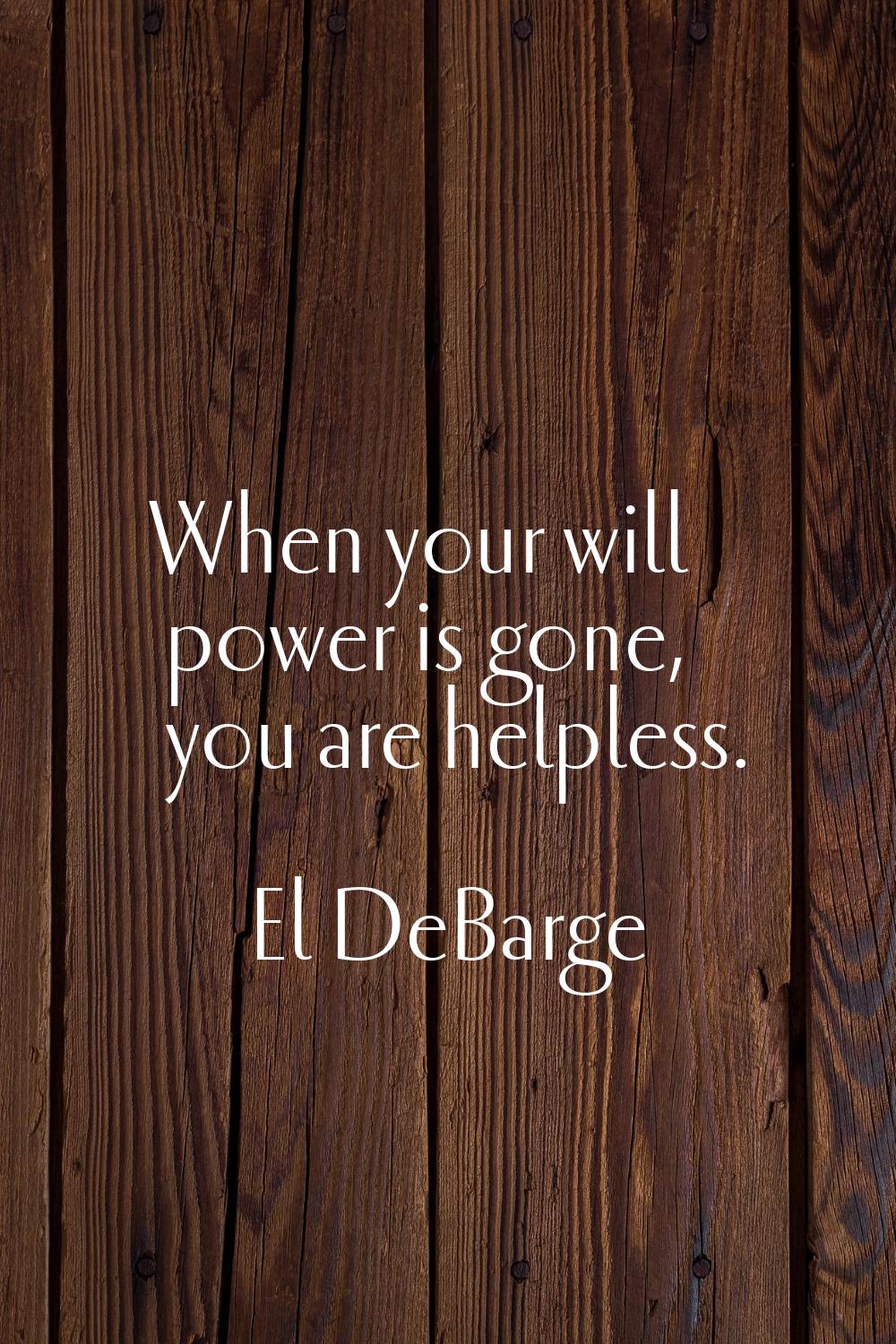 When your will power is gone, you are helpless.