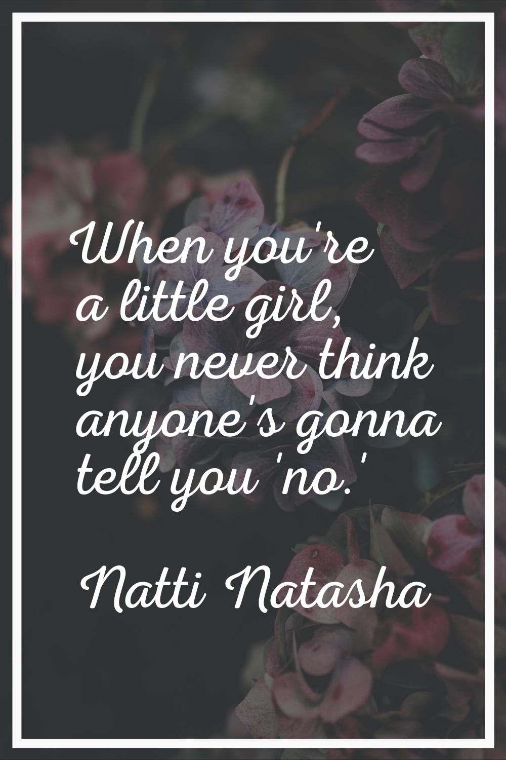 When you're a little girl, you never think anyone's gonna tell you 'no.'