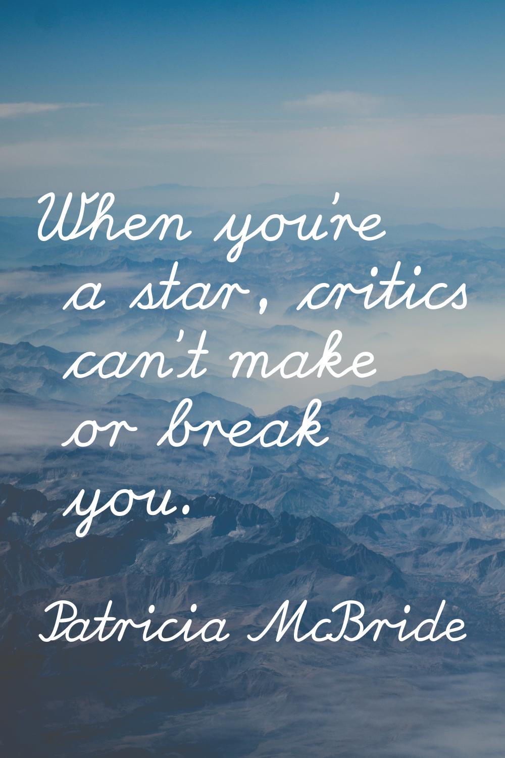 When you're a star, critics can't make or break you.