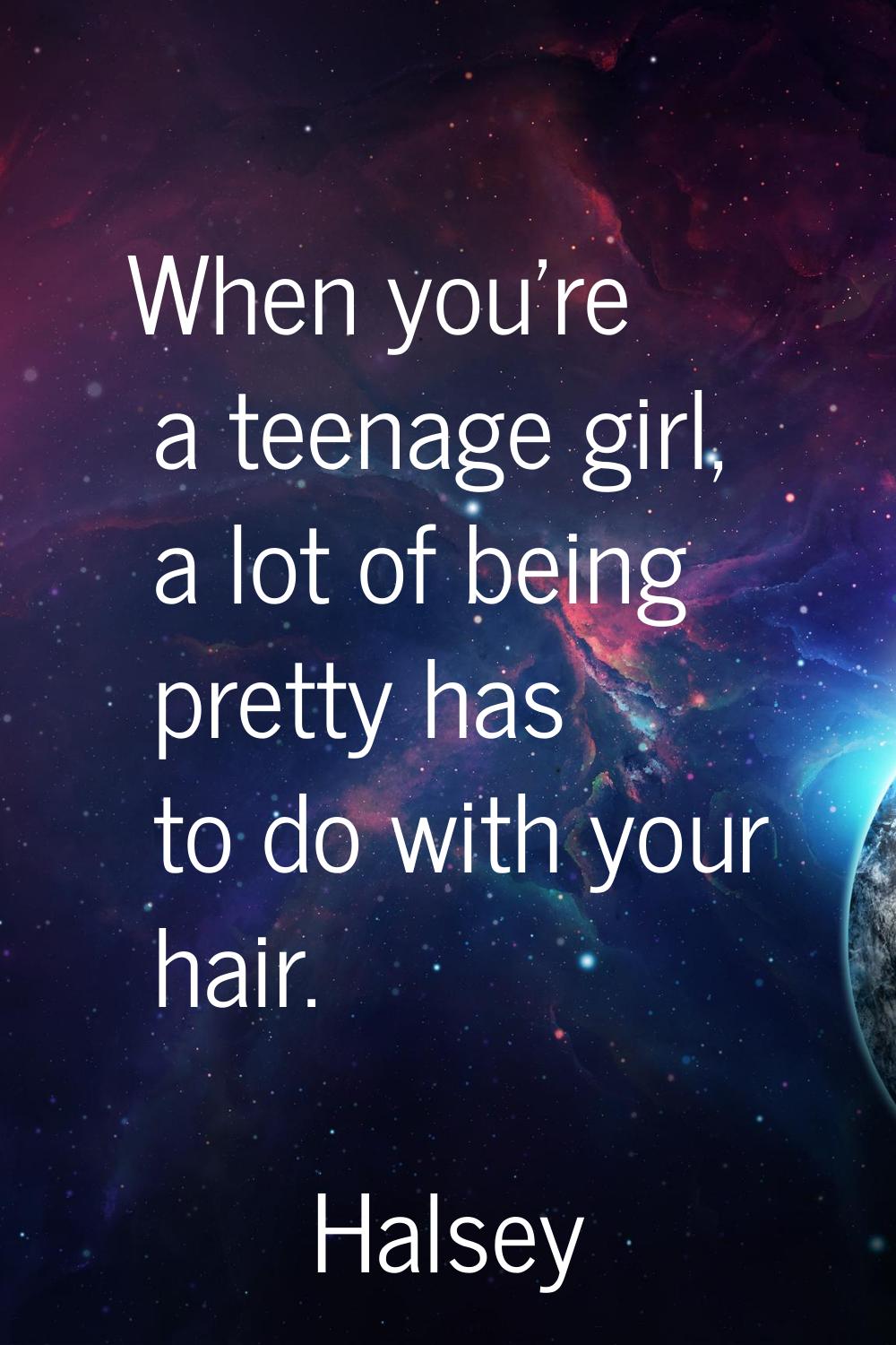 When you're a teenage girl, a lot of being pretty has to do with your hair.