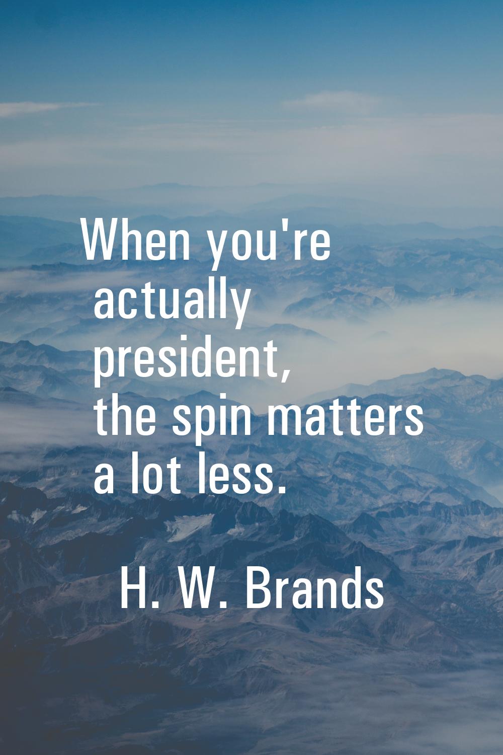 When you're actually president, the spin matters a lot less.